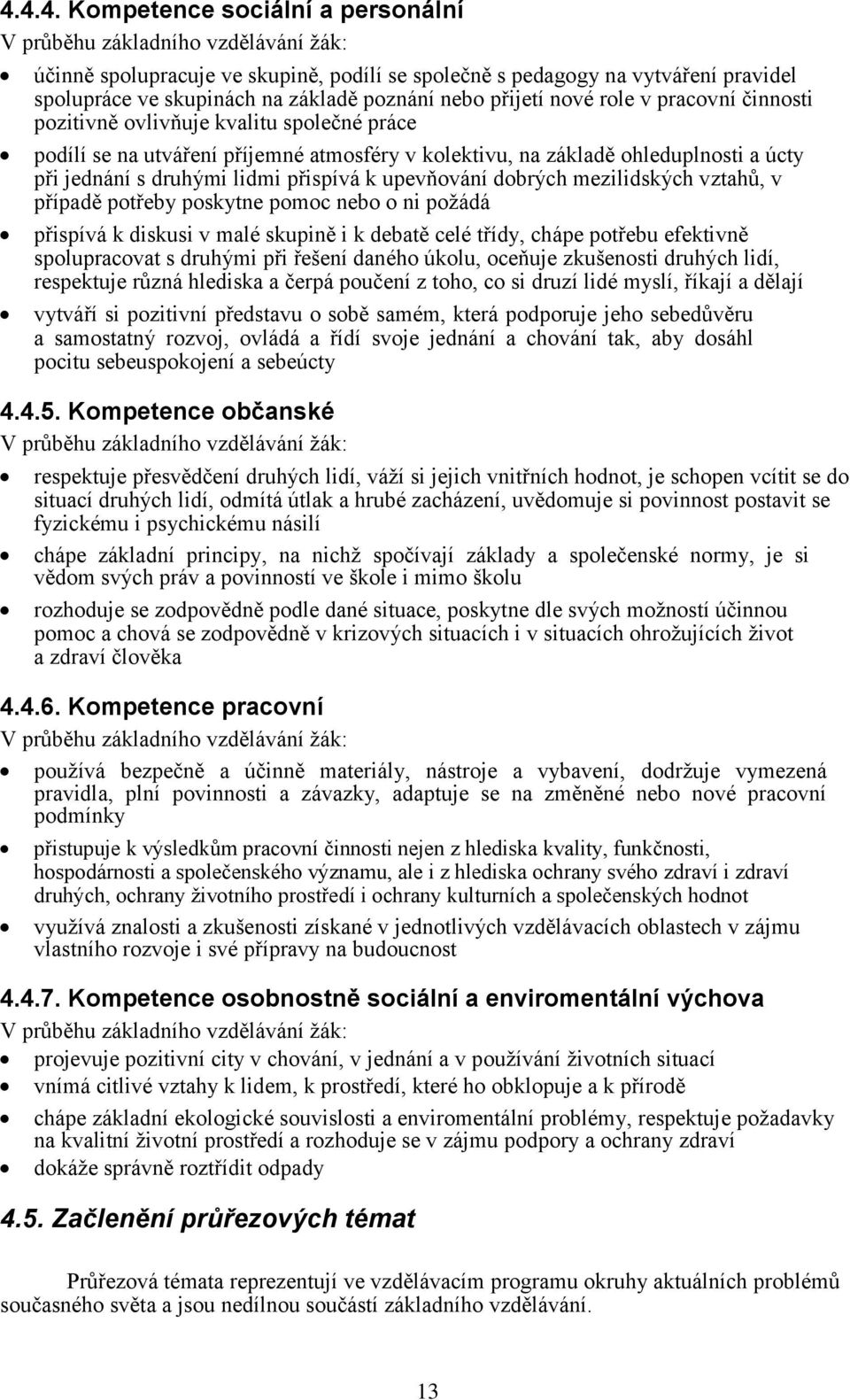 druhými lidmi přispívá k upevňování dobrých mezilidských vztahů, v případě potřeby poskytne pomoc nebo o ni požádá přispívá k diskusi v malé skupině i k debatě celé třídy, chápe potřebu efektivně