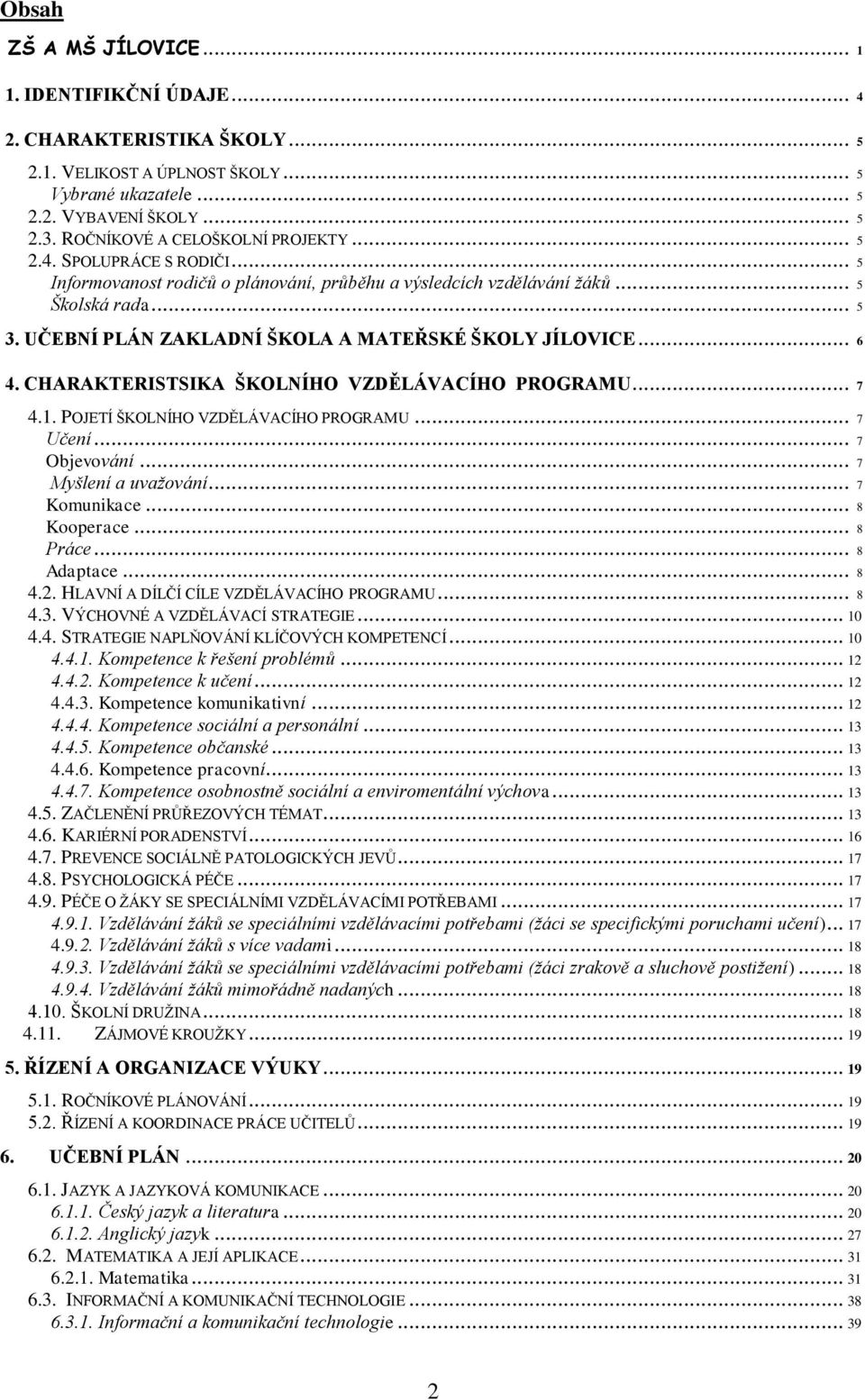 UČEBNÍ PLÁN ZAKLADNÍ ŠKOLA A MATEŘSKÉ ŠKOLY JÍLOVICE... 6 4. CHARAKTERISTSIKA ŠKOLNÍHO VZDĚLÁVACÍHO PROGRAMU... 7 4.1. POJETÍ ŠKOLNÍHO VZDĚLÁVACÍHO PROGRAMU... 7 Učení... 7 Objevování.