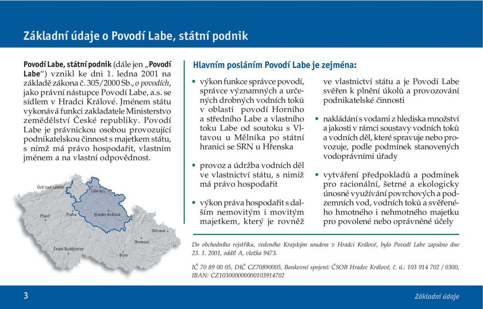 Povodí Labe je právnickou osobou provozující podnikatelskou činnost s majetkem státu, s nímž má právo hospodařit, vlastním jménem a na vlastní odpovědnost.