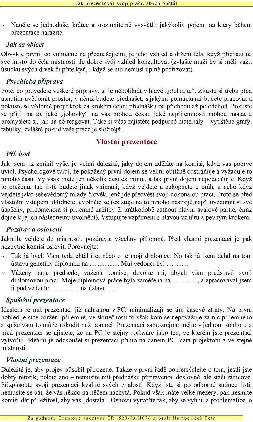 Je dobré svůj vzhled konzultovat (zvláště muži by si měli vážit úsudku svých dívek či přítelkyň, i když se mu nemusí úplně podřizovat).