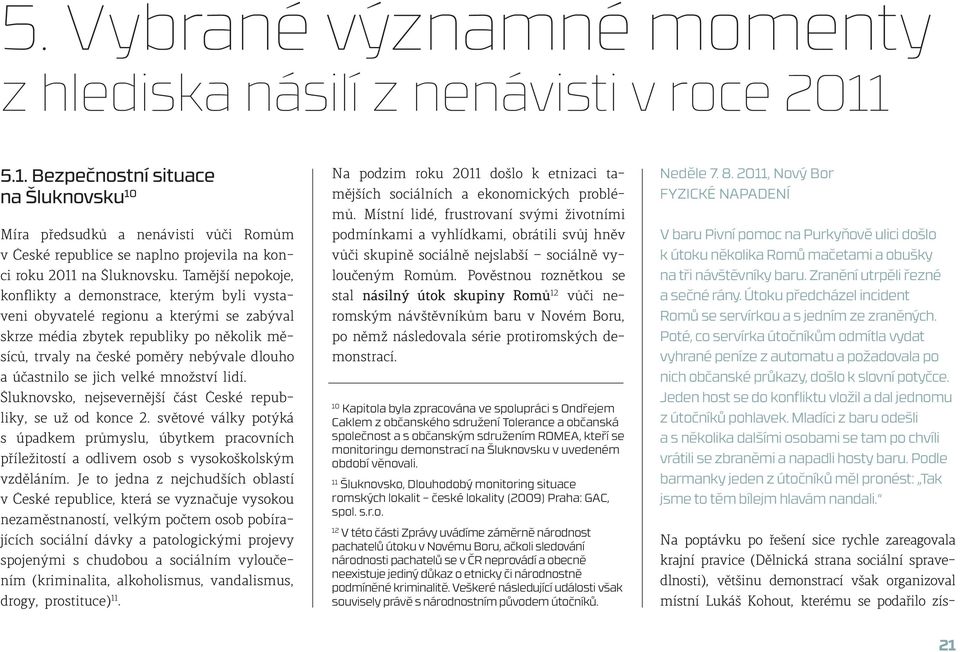 Tamější nepokoje, konflikty a demonstrace, kterým byli vystaveni obyvatelé regionu a kterými se zabýval skrze média zbytek republiky po několik měsíců, trvaly na české poměry nebývale dlouho a