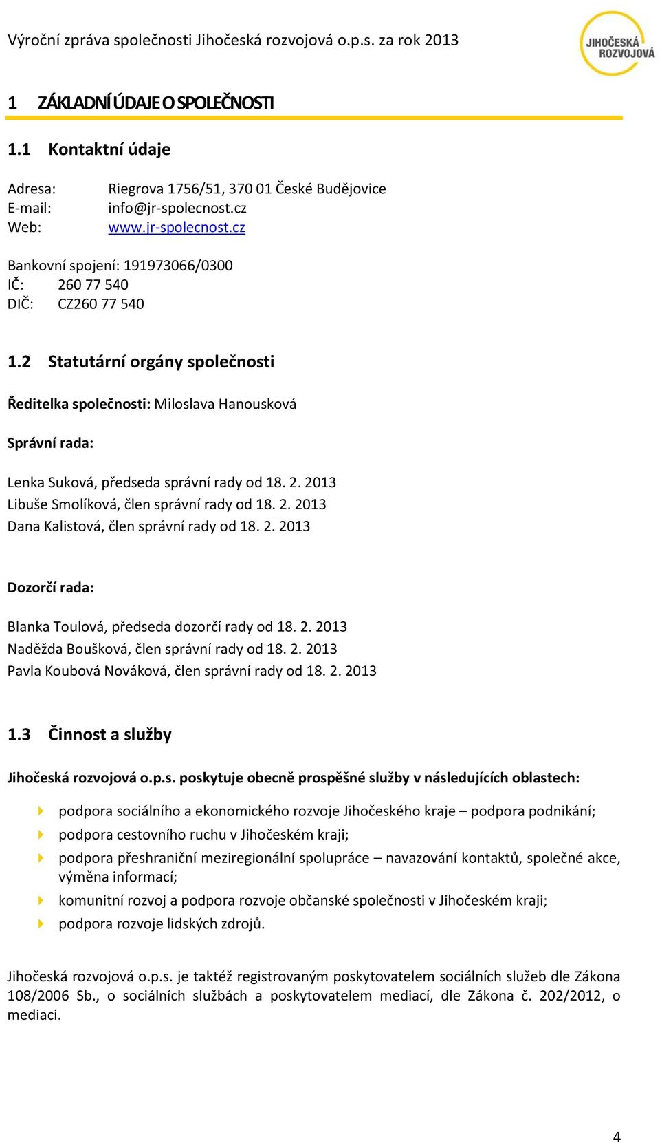 2 Statutární orgány společnosti Ředitelka společnosti: Miloslava Hanousková Správní rada: Lenka Suková, předseda správní rady od 18. 2. 2013 Libuše Smolíková, člen správní rady od 18. 2. 2013 Dana Kalistová, člen správní rady od 18.