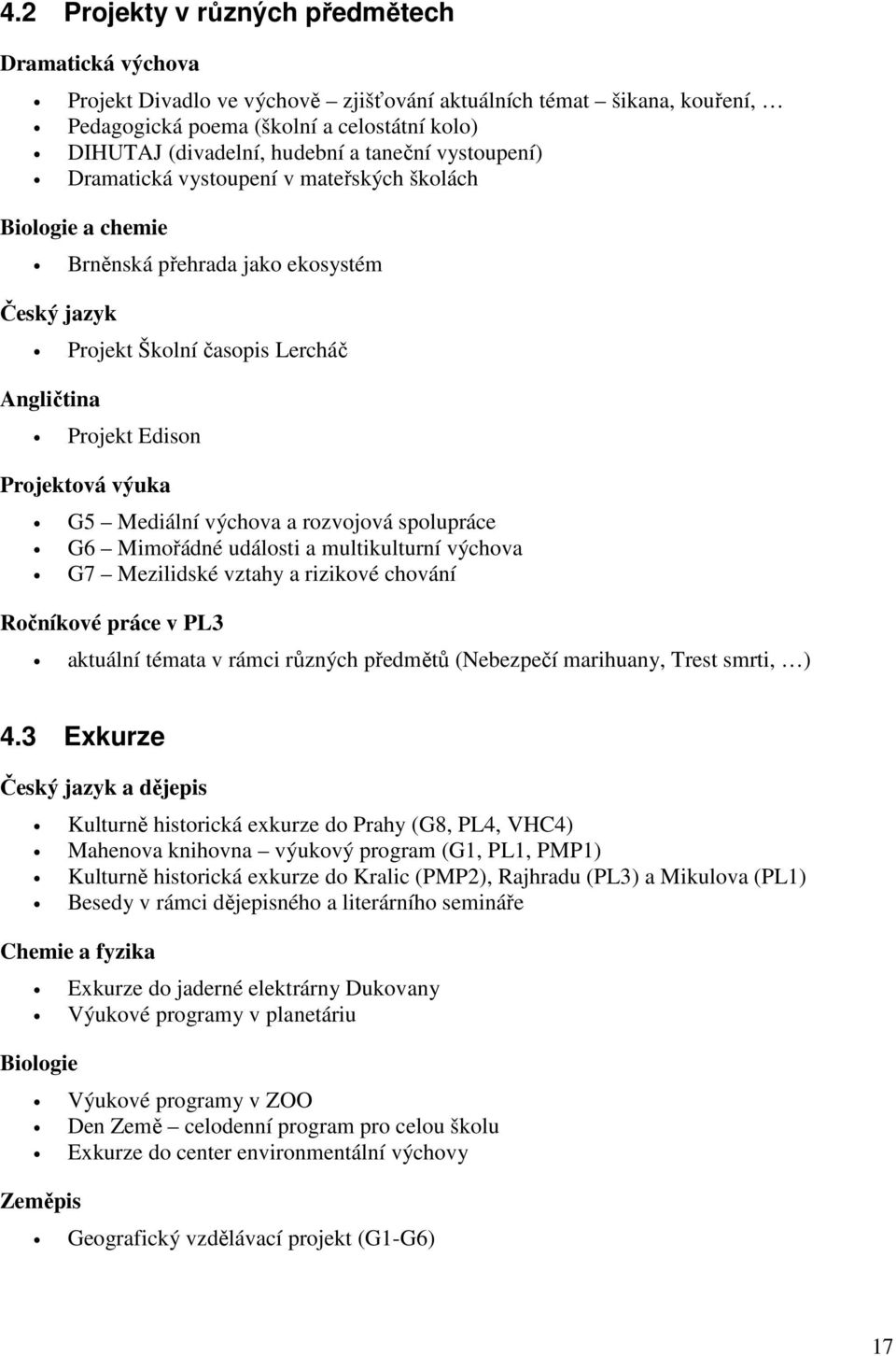 G5 Mediální výchova a rozvojová spolupráce G6 Mimořádné události a multikulturní výchova G7 Mezilidské vztahy a rizikové chování Ročníkové práce v PL3 aktuální témata v rámci různých předmětů