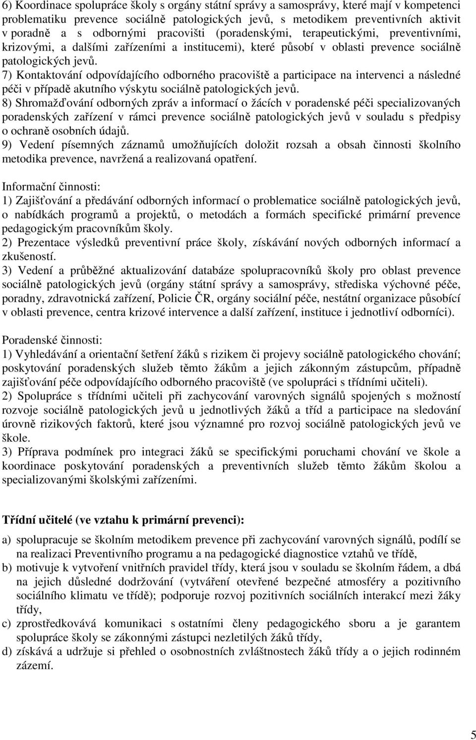 7) Kontaktování odpovídajícího odborného pracoviště a participace na intervenci a následné péči v případě akutního výskytu sociálně patologických jevů.