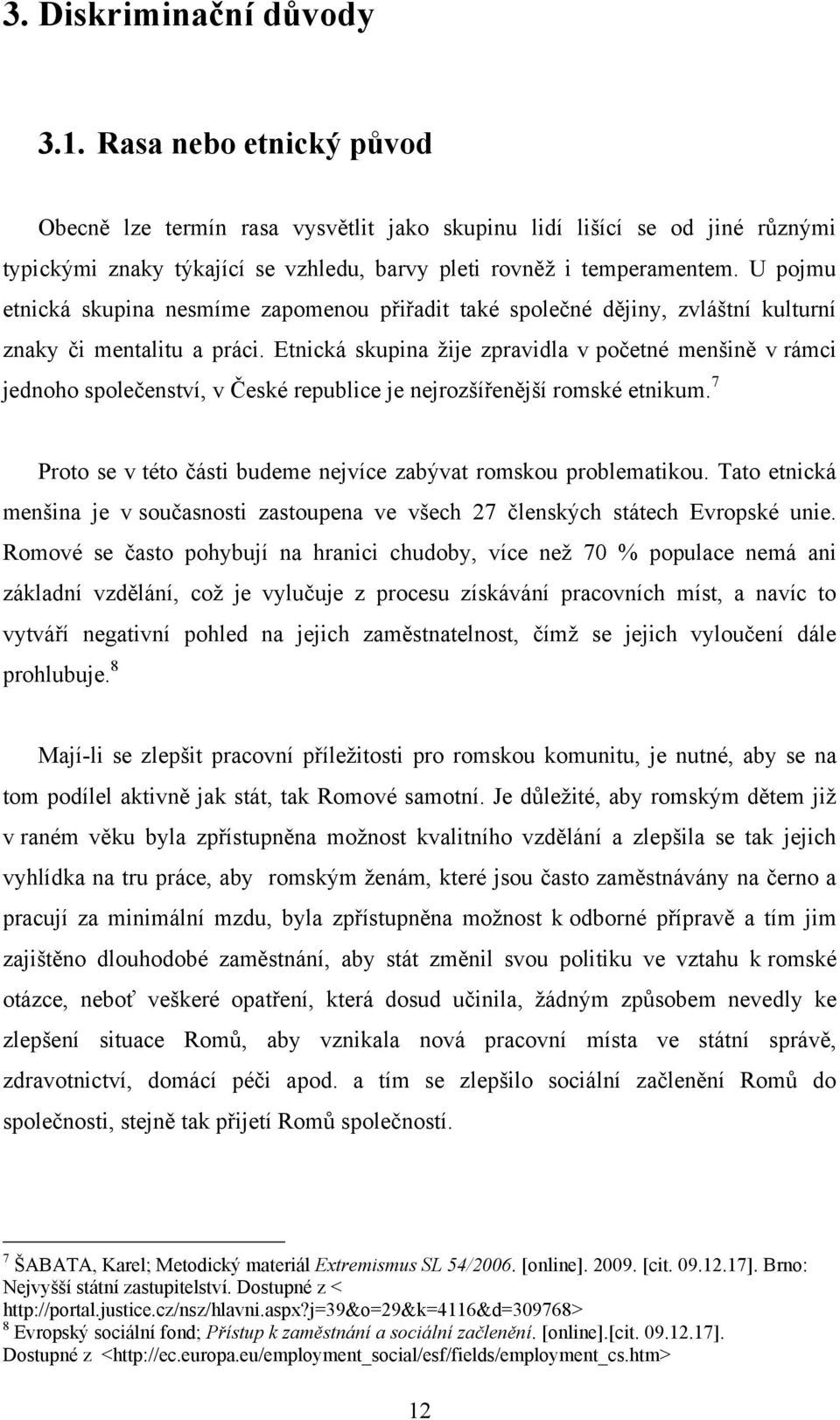 U pojmu etnická skupina nesmíme zapomenou přiřadit také společné dějiny, zvláštní kulturní znaky či mentalitu a práci.