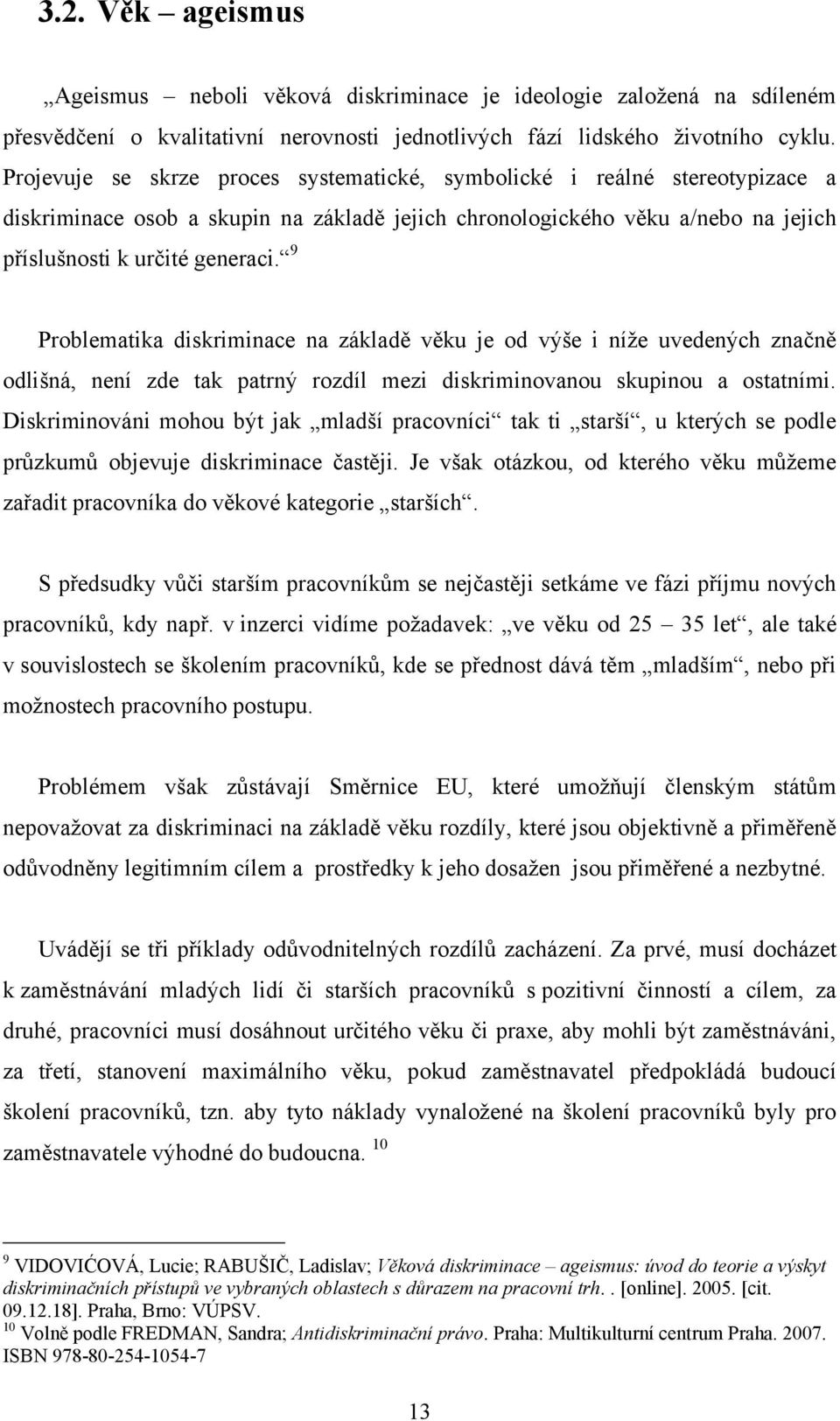 9 Problematika diskriminace na základě věku je od výše i níţe uvedených značně odlišná, není zde tak patrný rozdíl mezi diskriminovanou skupinou a ostatními.