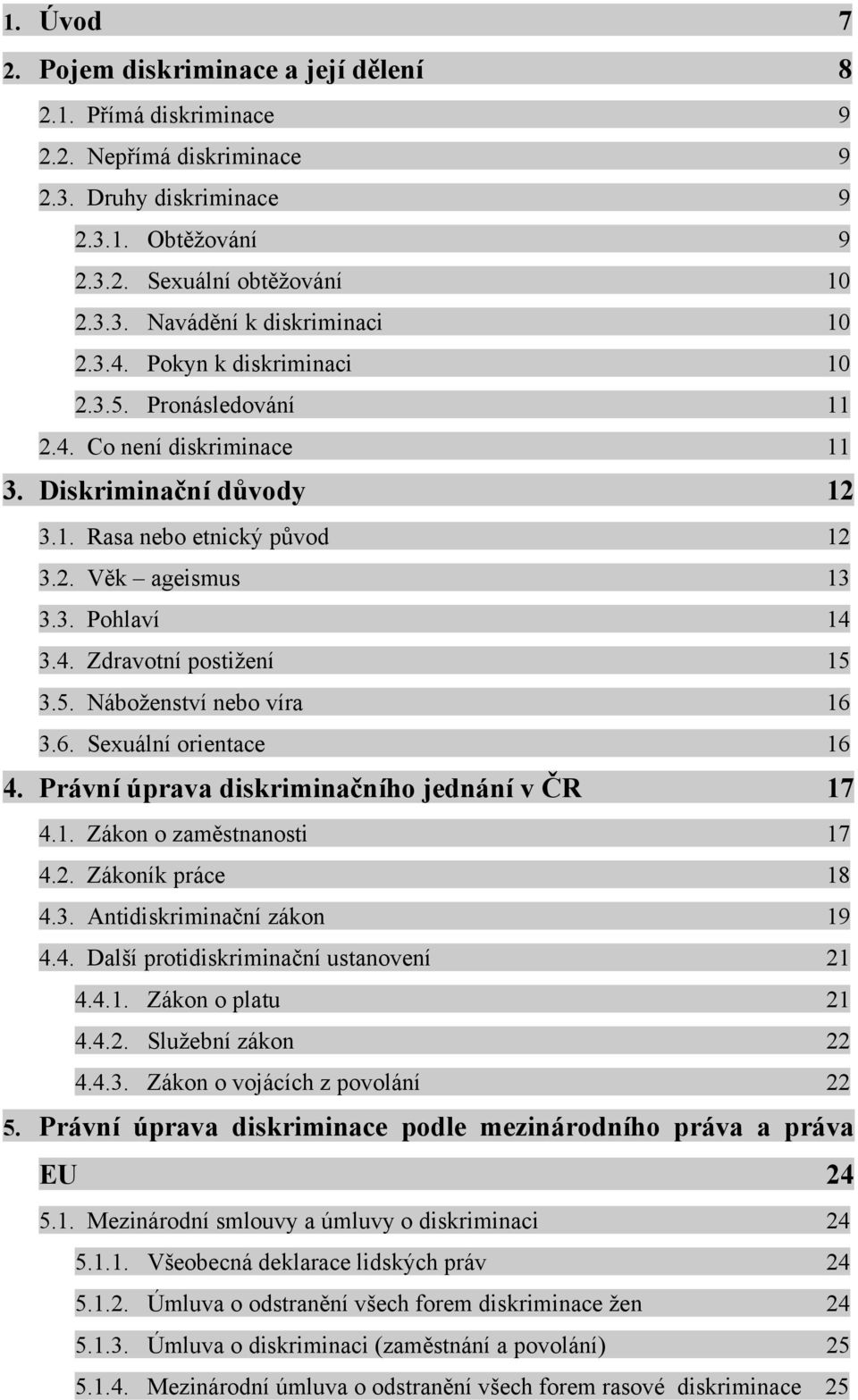 5. Náboţenství nebo víra 16 3.6. Sexuální orientace 16 4. Právní úprava diskriminačního jednání v ČR 17 4.1. Zákon o zaměstnanosti 17 4.2. Zákoník práce 18 4.3. Antidiskriminační zákon 19 4.4. Další protidiskriminační ustanovení 21 4.