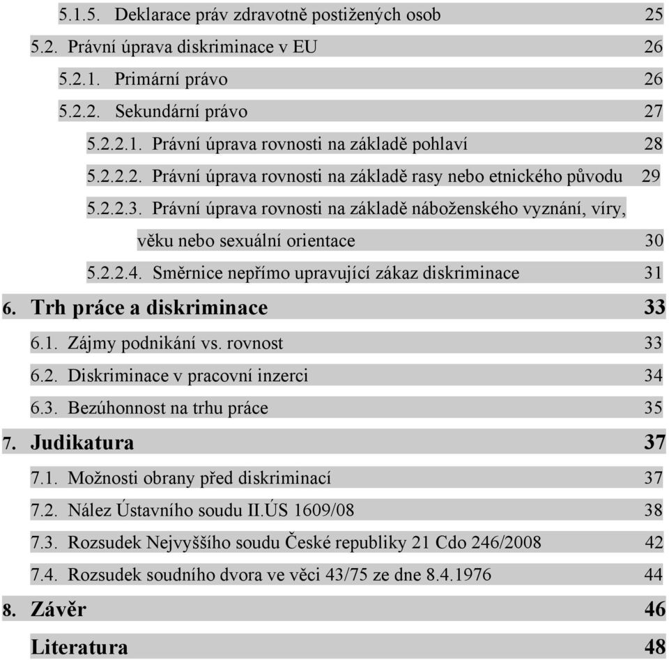 Směrnice nepřímo upravující zákaz diskriminace 31 6. Trh práce a diskriminace 33 6.1. Zájmy podnikání vs. rovnost 33 6.2. Diskriminace v pracovní inzerci 34 6.3. Bezúhonnost na trhu práce 35 7.