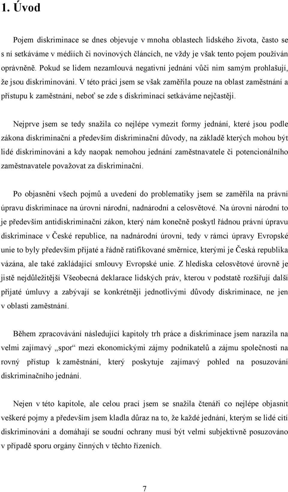 V této práci jsem se však zaměřila pouze na oblast zaměstnání a přístupu k zaměstnání, neboť se zde s diskriminací setkáváme nejčastěji.