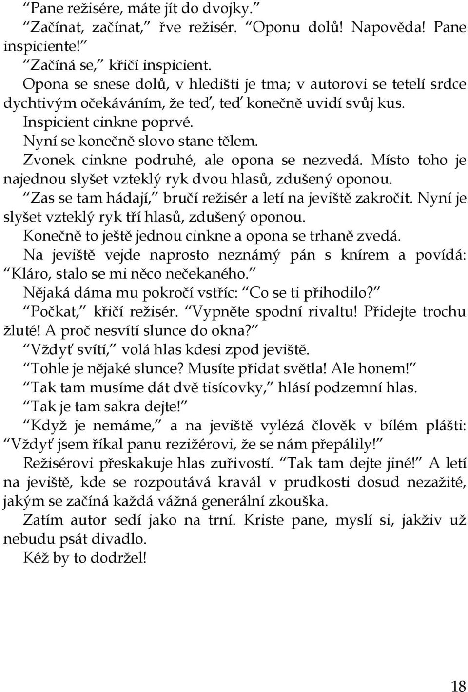 Zvonek cinkne podruhé, ale opona se nezvedá. Místo toho je najednou slyšet vzteklý ryk dvou hlasů, zdušený oponou. Zas se tam hádají, bručí režisér a letí na jeviště zakročit.