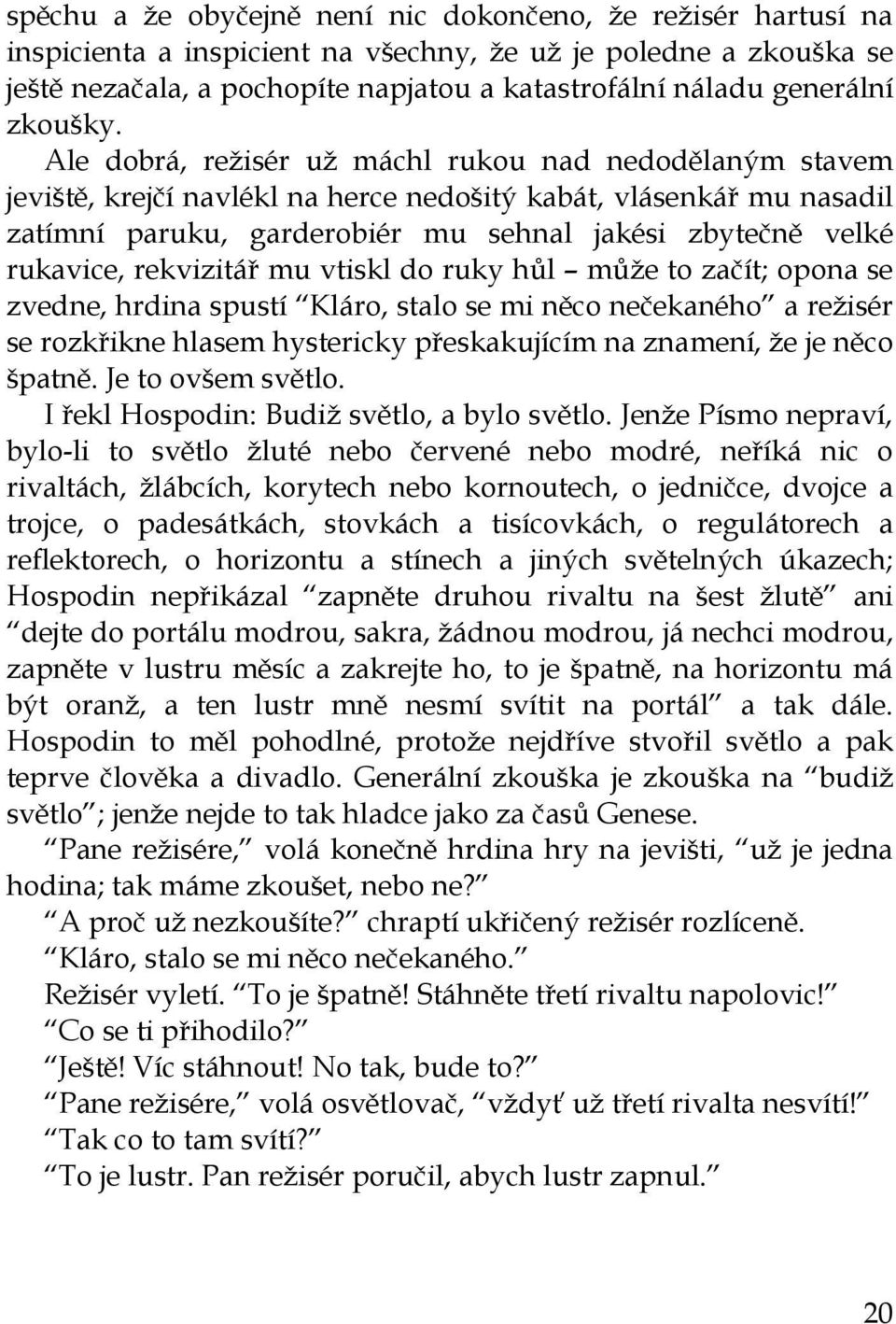 Ale dobrá, režisér už máchl rukou nad nedodělaným stavem jeviště, krejčí navlékl na herce nedošitý kabát, vlásenkář mu nasadil zatímní paruku, garderobiér mu sehnal jakési zbytečně velké rukavice,