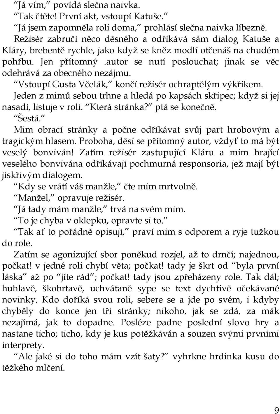 autor se nutí poslouchat; jinak se věc odehrává za obecného nezájmu. Vstoupí Gusta Včelák, končí režisér ochraptělým výkřikem.