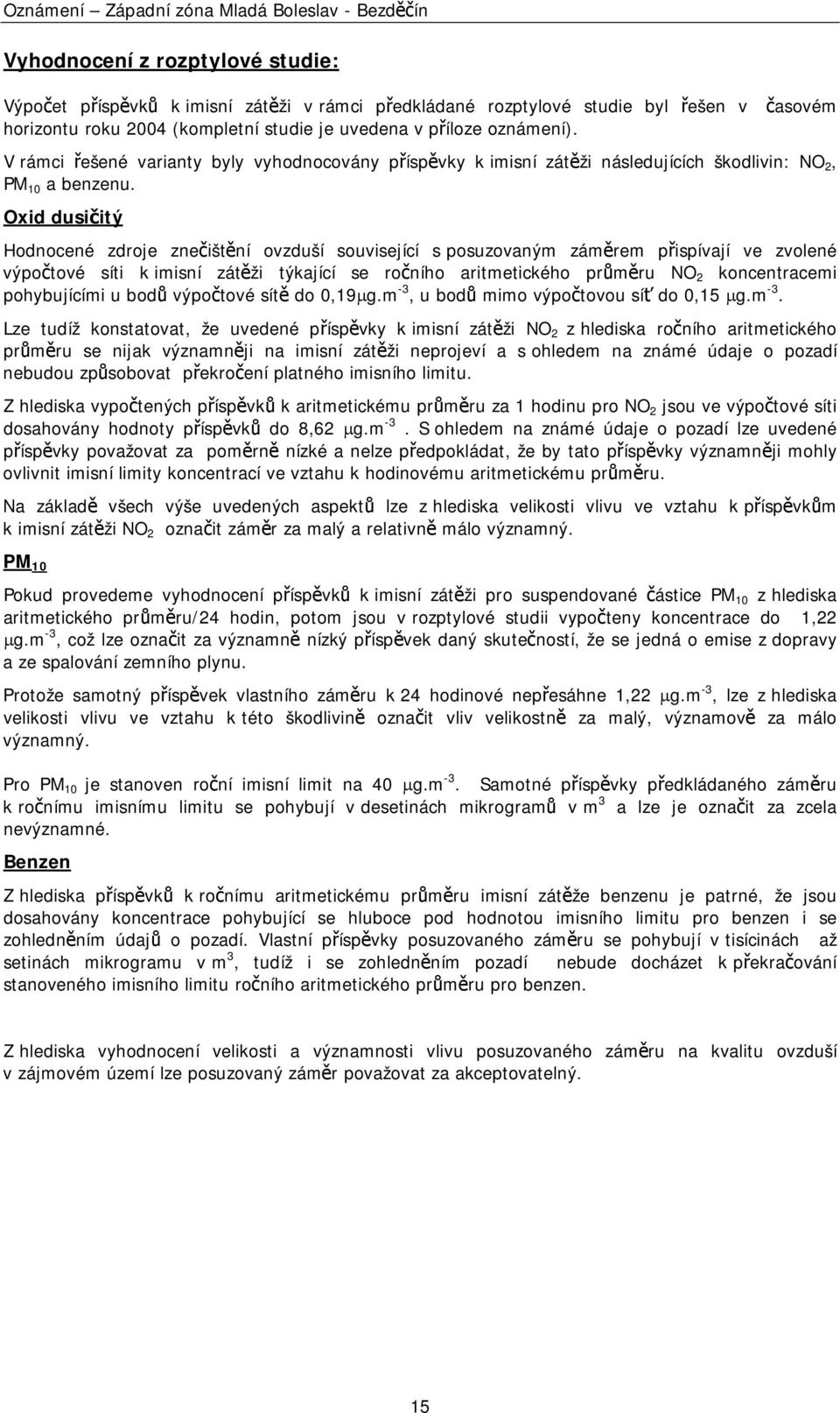 Oxid dusičitý Hodnocené zdroje znečištění ovzduší související s posuzovaným záměrem přispívají ve zvolené výpočtové síti k imisní zátěži týkající se ročního aritmetického průměru NO 2 koncentracemi