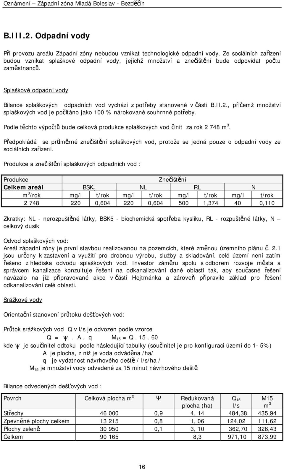 Splaškové odpadní vody Bilance splaškových odpadních vod vychází z potřeby stanovené v části B.II.2., přičemž množství splaškových vod je počítáno jako 100 % nárokované souhrnné potřeby.