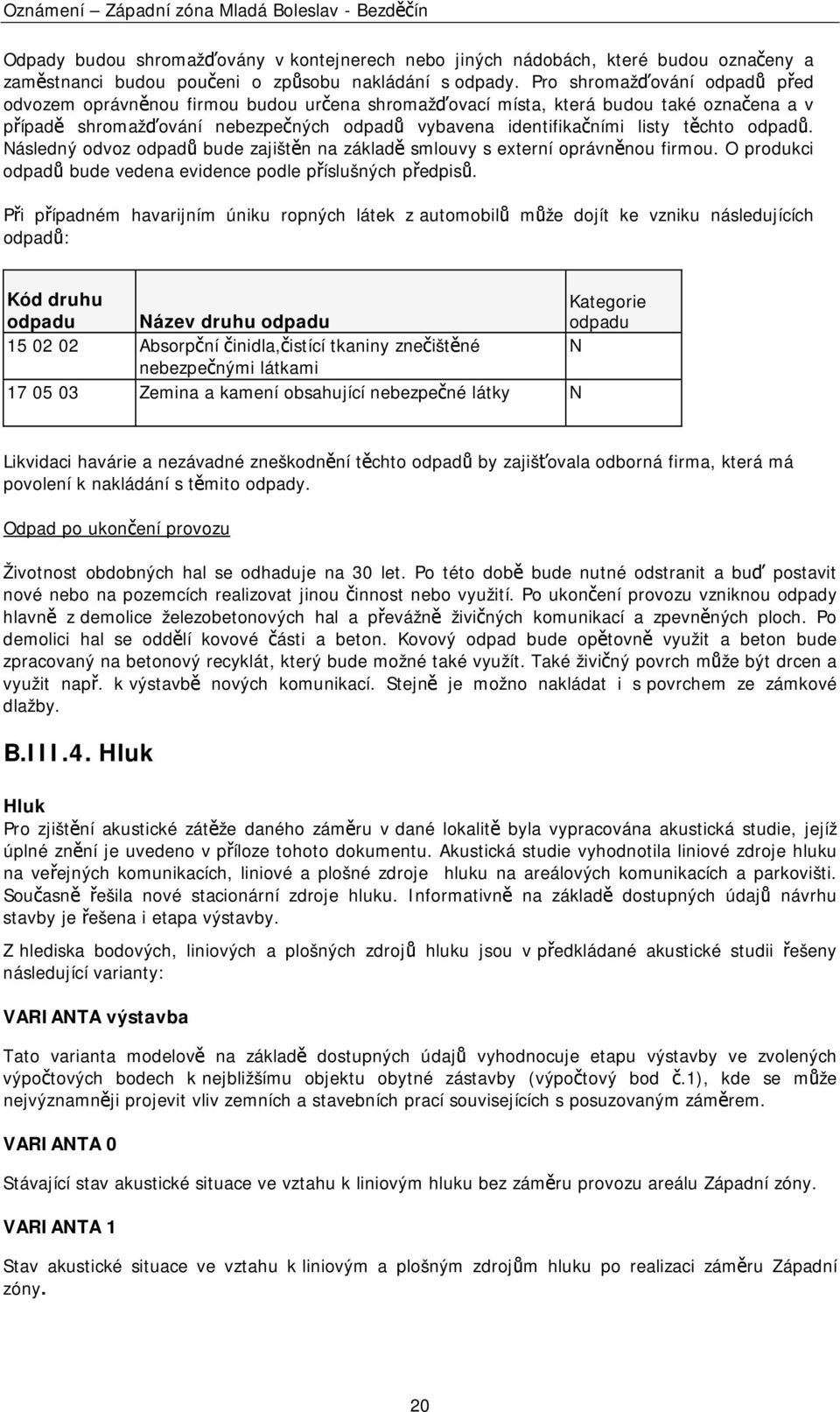 odpadů. Následný odvoz odpadů bude zajištěn na základě smlouvy s externí oprávněnou firmou. O produkci odpadů bude vedena evidence podle příslušných předpisů.