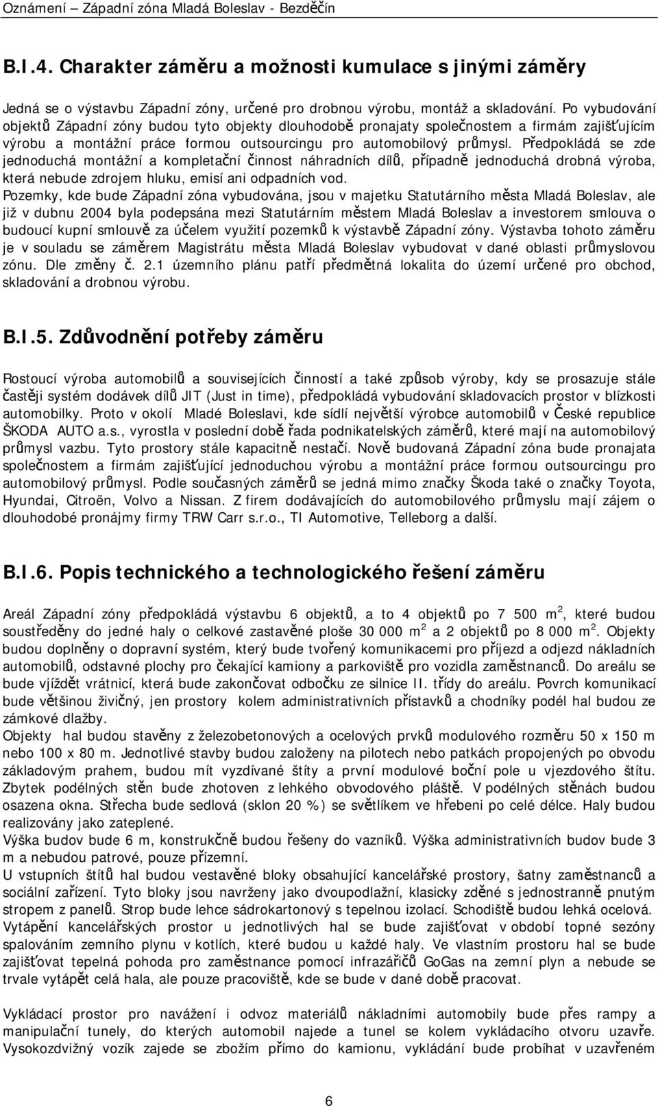 Předpokládá se zde jednoduchá montážní a kompletační činnost náhradních dílů, případně jednoduchá drobná výroba, která nebude zdrojem hluku, emisí ani odpadních vod.