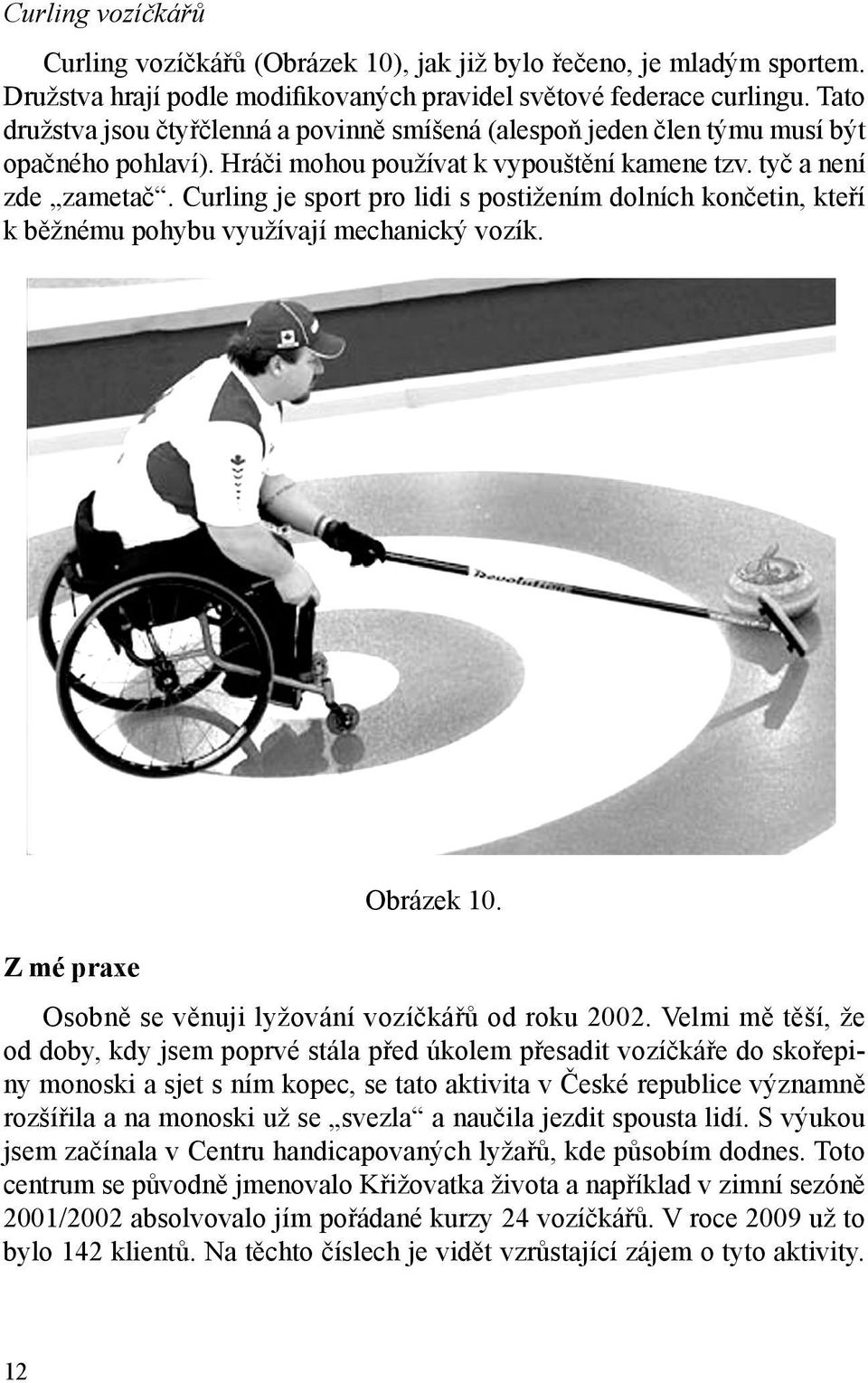 Curling je sport pro lidi s postižením dolních končetin, kteří k běžnému pohybu využívají mechanický vozík. Z mé praxe Obrázek 10. Osobně se věnuji lyžování vozíčkářů od roku 2002.