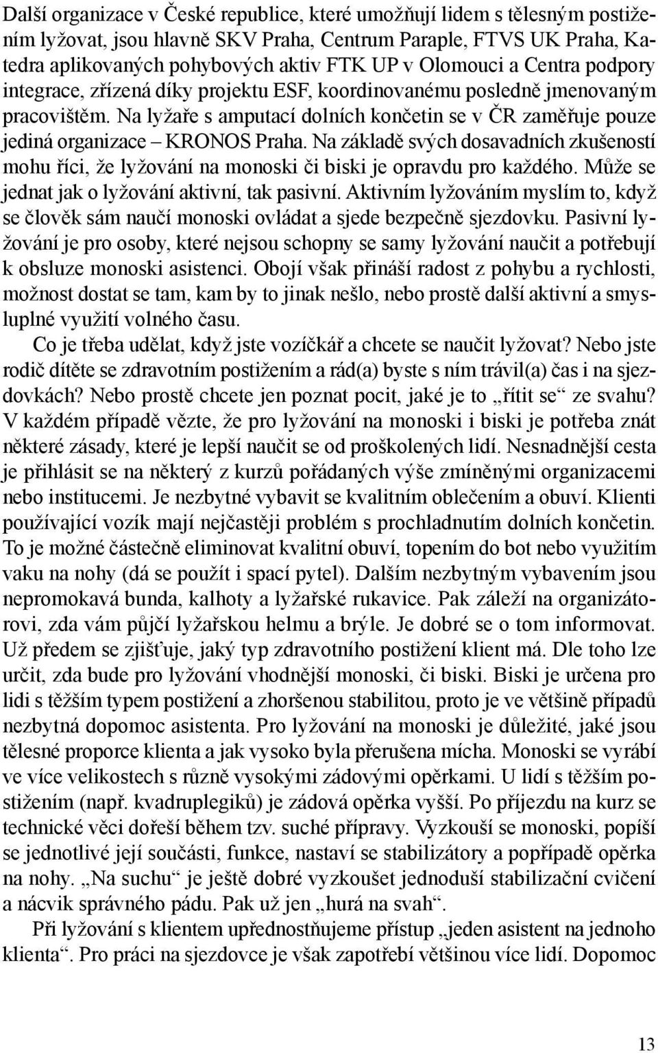 Na základě svých dosavadních zkušeností mohu říci, že lyžování na monoski či biski je opravdu pro každého. Může se jednat jak o lyžování aktivní, tak pasivní.