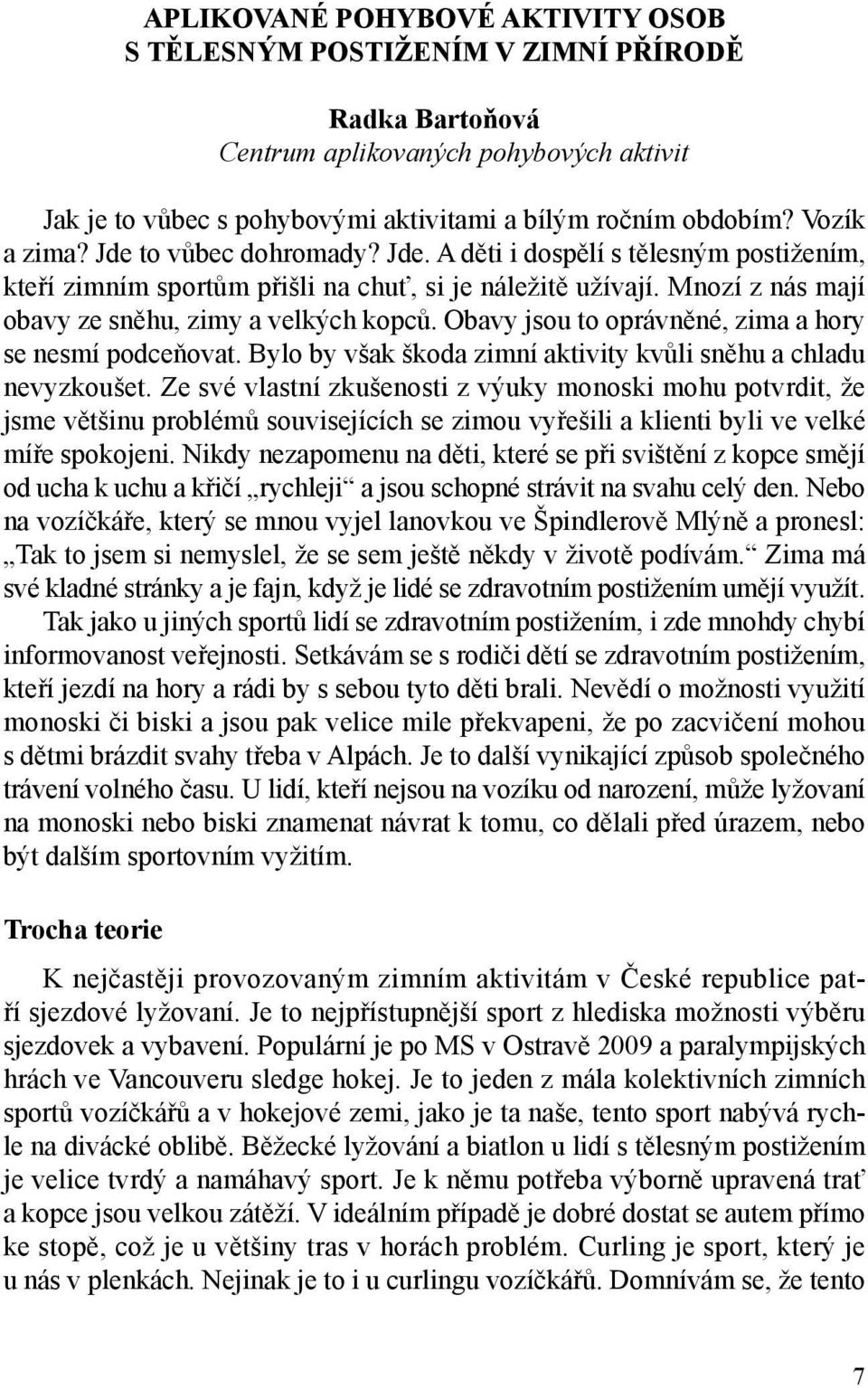 Obavy jsou to oprávněné, zima a hory se nesmí podceňovat. Bylo by však škoda zimní aktivity kvůli sněhu a chladu nevyzkoušet.