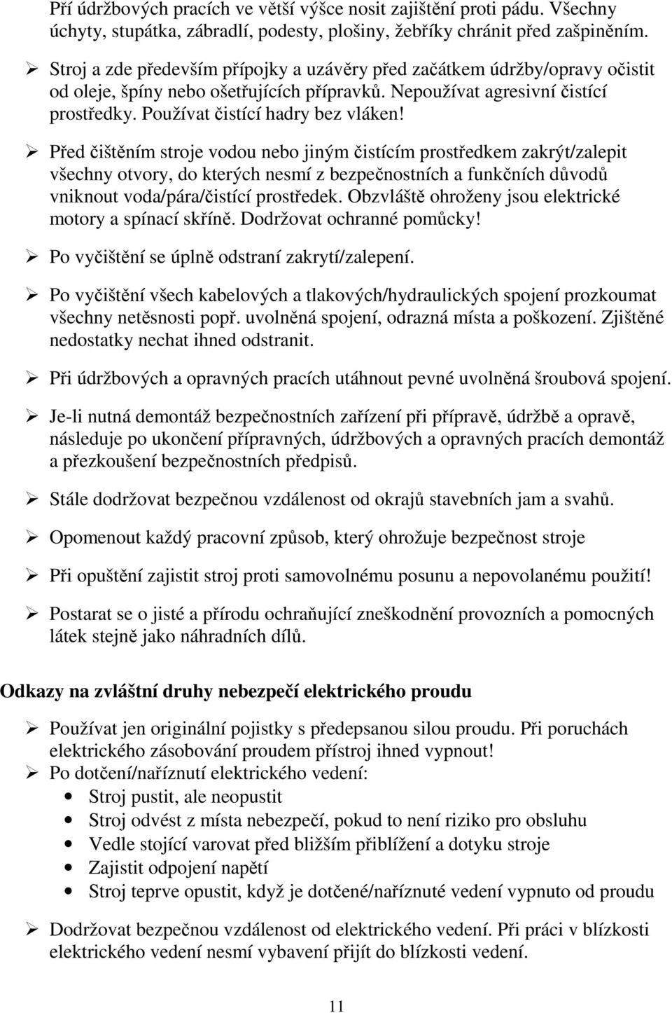 Před čištěním stroje vodou nebo jiným čistícím prostředkem zakrýt/zalepit všechny otvory, do kterých nesmí z bezpečnostních a funkčních důvodů vniknout voda/pára/čistící prostředek.