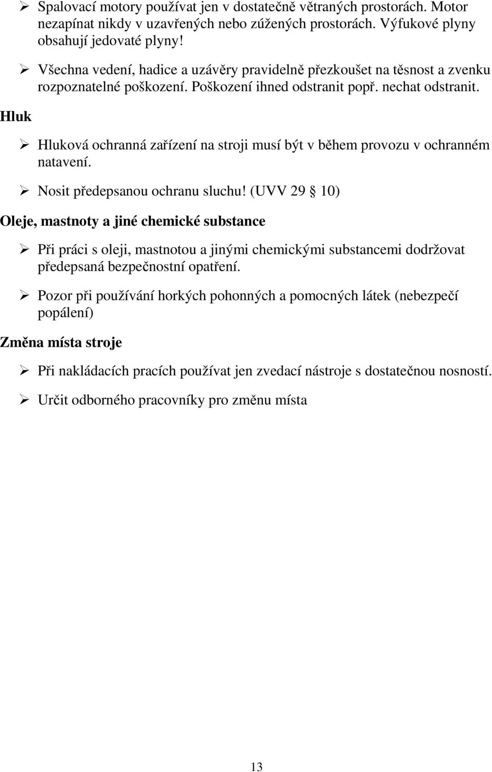 Hluková ochranná zařízení na stroji musí být v během provozu v ochranném natavení. Nosit předepsanou ochranu sluchu!