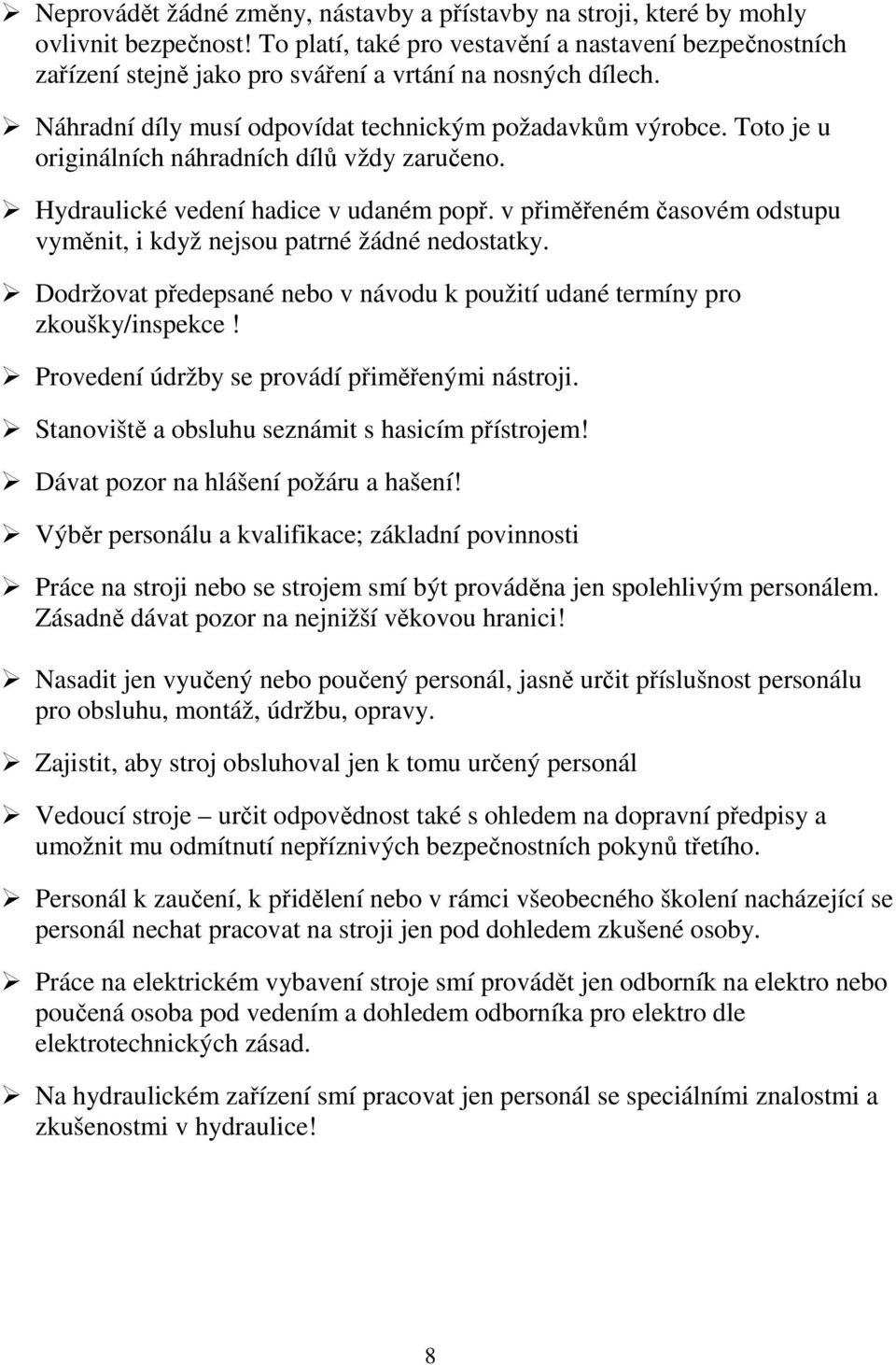 Toto je u originálních náhradních dílů vždy zaručeno. Hydraulické vedení hadice v udaném popř. v přiměřeném časovém odstupu vyměnit, i když nejsou patrné žádné nedostatky.