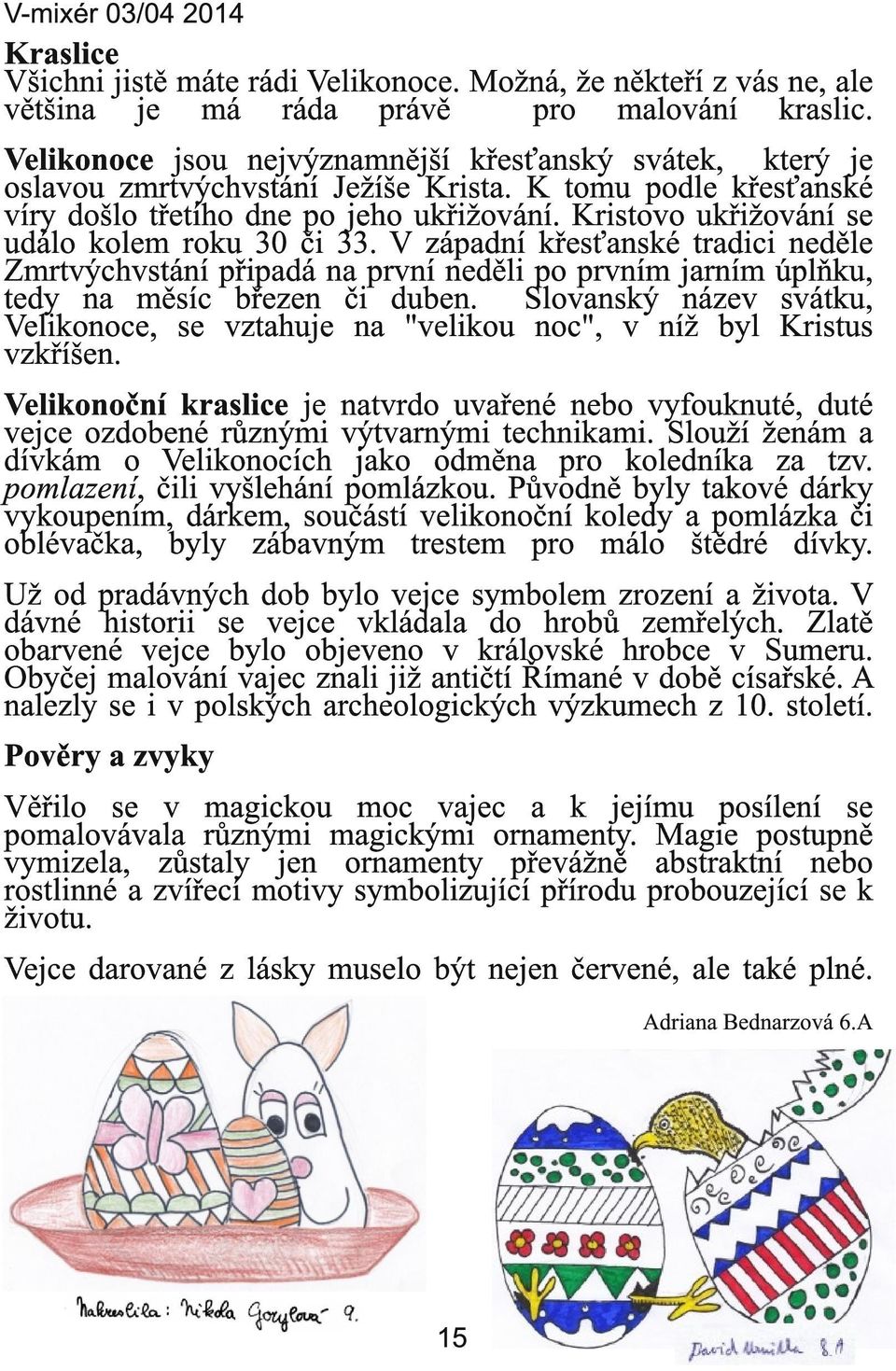 Kristovo ukřižování se událo kolem roku 30 či 33. V západní křesťanské tradici neděle Zmrtvýchvstání připadá na první neděli po prvním jarním úplňku, tedy na měsíc březen či duben.