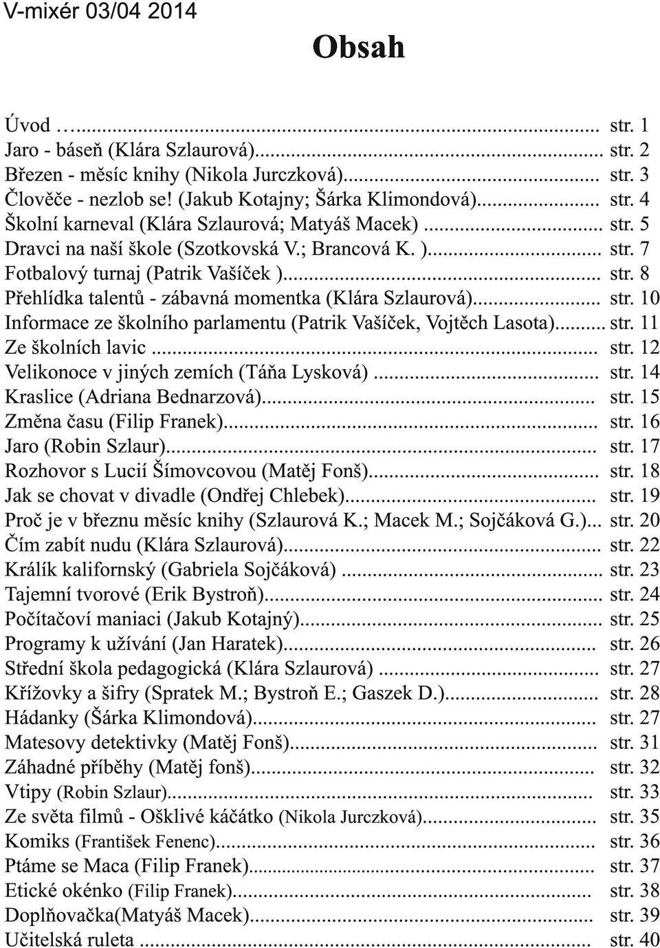 .. str. 11 Ze školních lavic... str. 12 Velikonoce v jiných zemích (Táňa Lysková)... str. 14 Kraslice (Adriana Bednarzová)... str. 15 Změna času (Filip Franek)... str. 16 Jaro (Robin Szlaur)... str. 17 Rozhovor s Lucií Šímovcovou (Matěj Fonš).