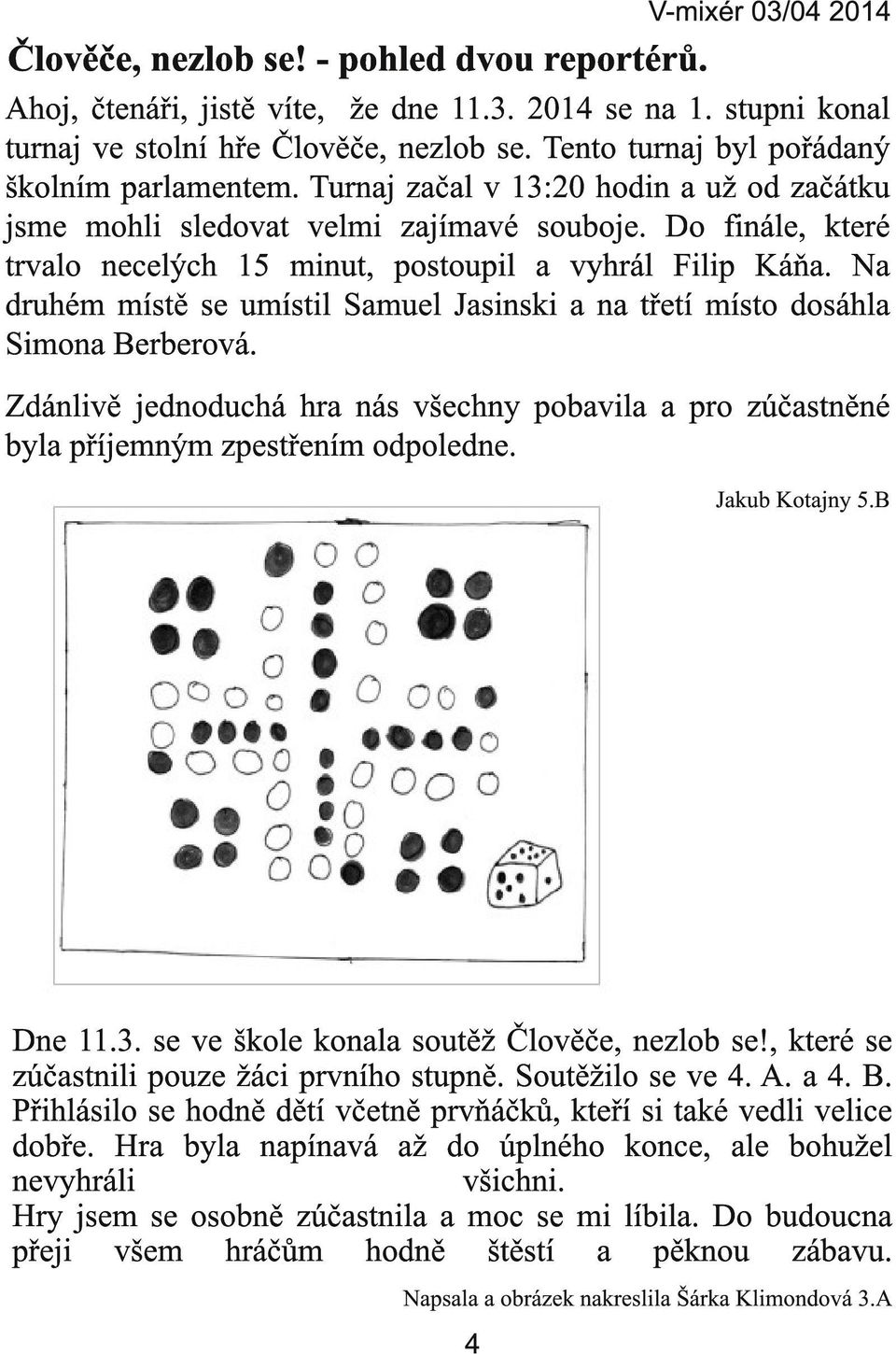 Na druhém místě se umístil Samuel Jasinski a na třetí místo dosáhla Simona Berberová. Zdánlivě jednoduchá hra nás všechny pobavila a pro zúčastněné byla příjemným zpestřením odpoledne.