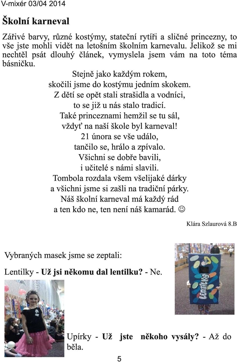 Z dětí se opět stali strašidla a vodníci, to se již u nás stalo tradicí. Také princeznami hemžil se tu sál, vždyť na naší škole byl karneval! 21 února se vše událo, tančilo se, hrálo a zpívalo.