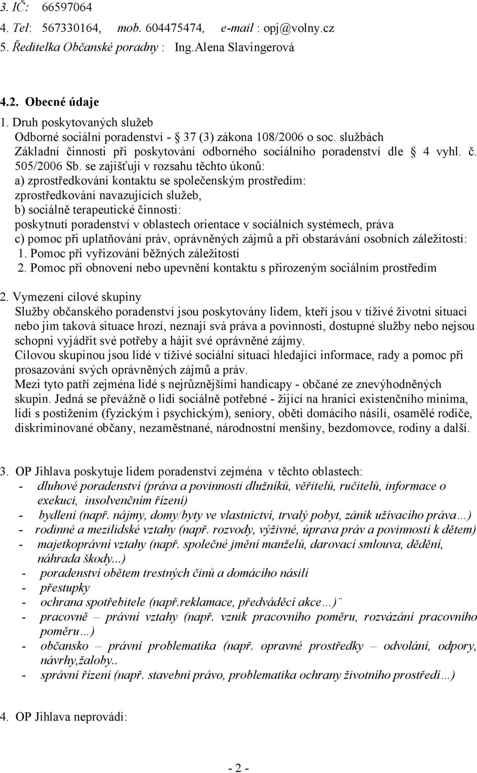 se zajišťují v rozsahu těchto úkonů: a) zprostředkování kontaktu se společenským prostředím: zprostředkování navazujících služeb, b) sociálně terapeutické činnosti: poskytnutí poradenství v oblastech