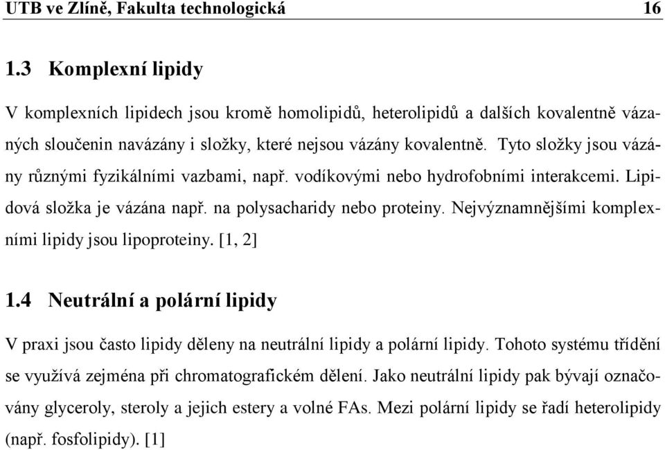 Tyto složky jsou vázány různými fyzikálními vazbami, např. vodíkovými nebo hydrofobními interakcemi. Lipidová složka je vázána např. na polysacharidy nebo proteiny.