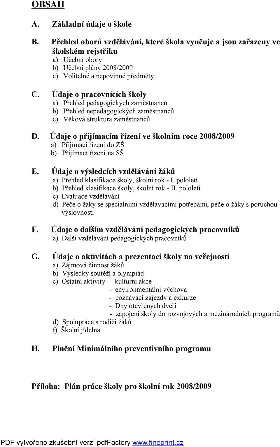 Údaje o přijímacím řízení ve školním roce 2008/2009 a) Přijímací řízení do ZŠ b) Přijímací řízení na SŠ E. Údaje o výsledcích vzdělávání žáků a) Přehled klasifikace školy, školní rok - I.