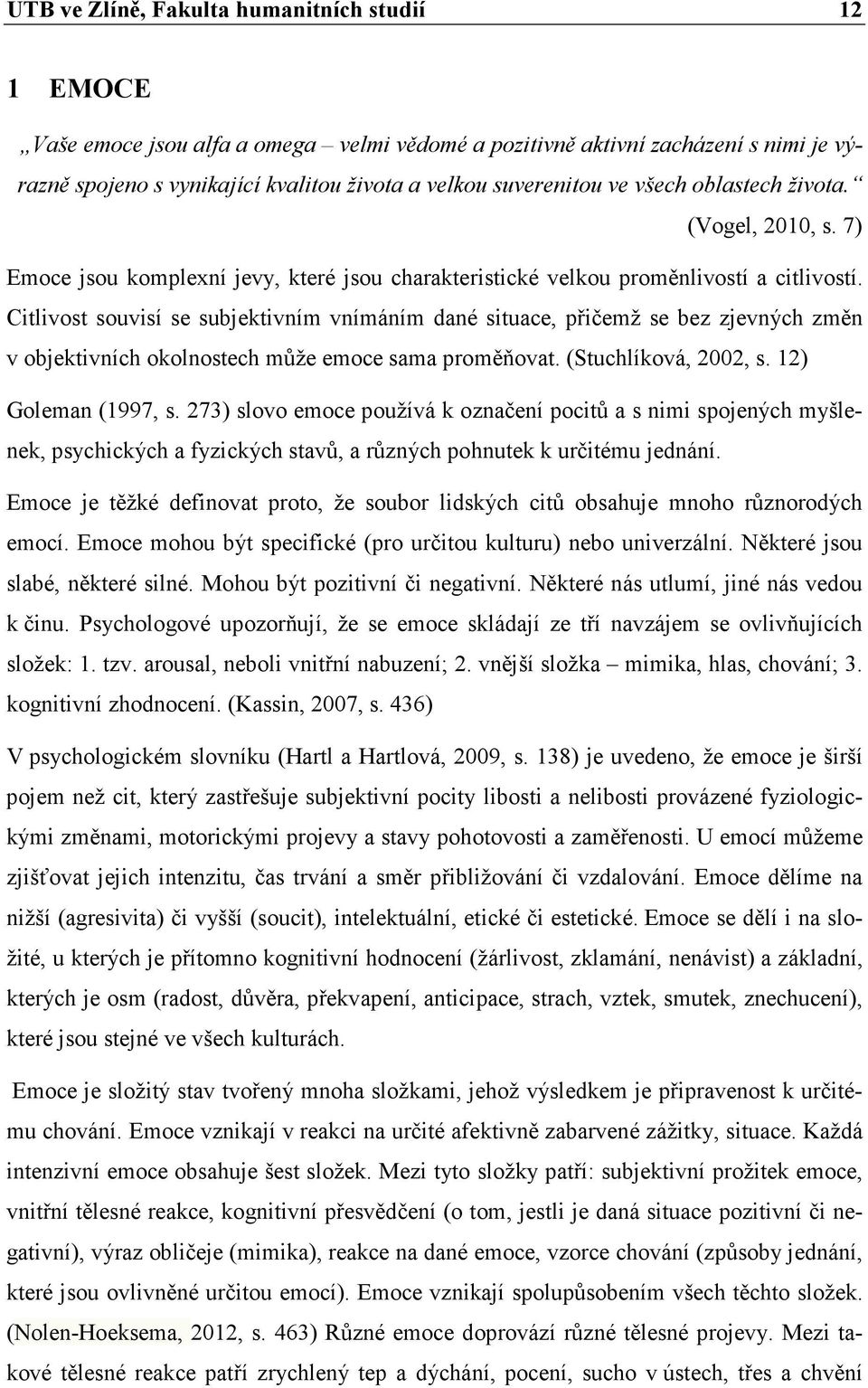 Citlivost souvisí se subjektivním vnímáním dané situace, přičemž se bez zjevných změn v objektivních okolnostech může emoce sama proměňovat. (Stuchlíková, 2002, s. 12) Goleman (1997, s.