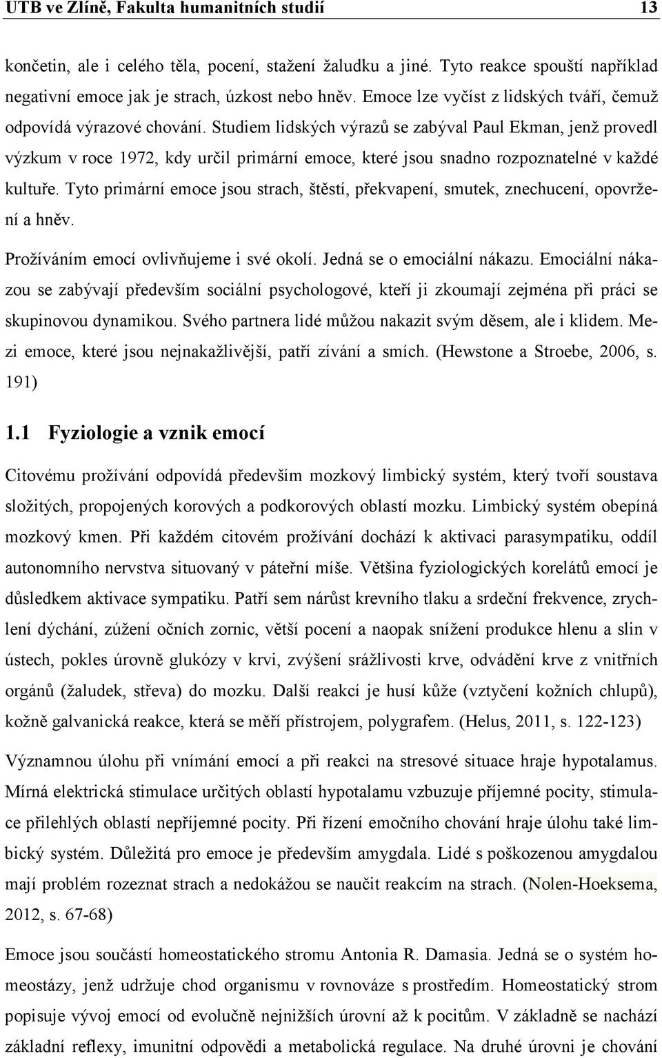 Studiem lidských výrazů se zabýval Paul Ekman, jenž provedl výzkum v roce 1972, kdy určil primární emoce, které jsou snadno rozpoznatelné v každé kultuře.