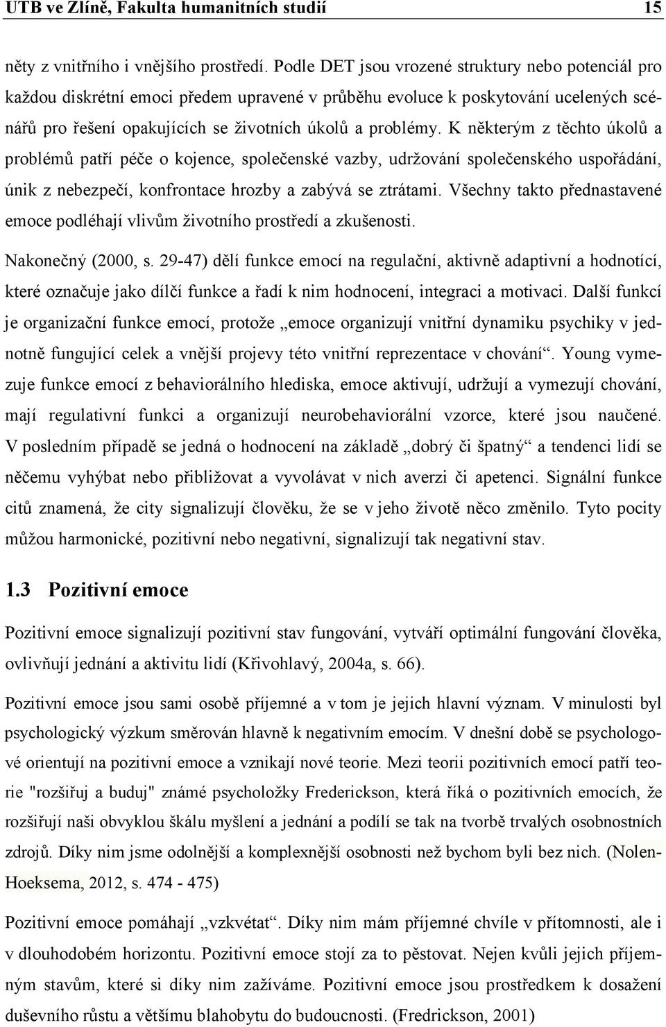 K některým z těchto úkolů a problémů patří péče o kojence, společenské vazby, udržování společenského uspořádání, únik z nebezpečí, konfrontace hrozby a zabývá se ztrátami.