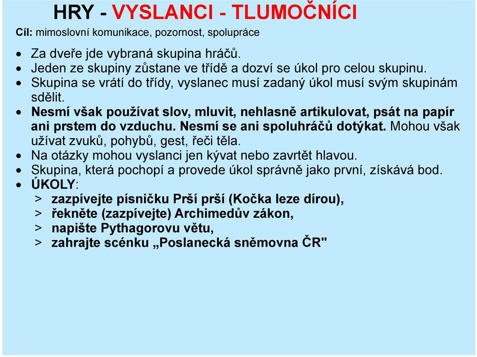 Nesmí se ani spoluhráčů dotýkat. Mohou však užívat zvuků, pohybů, gest, řeči těla. Na otázky mohou vyslanci jen kývat nebo zavrtět hlavou.