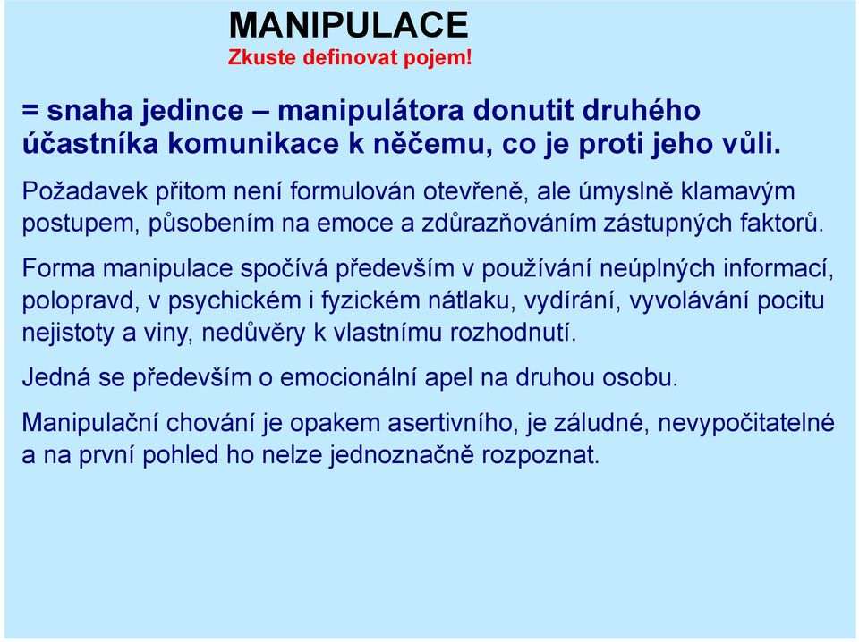 Forma manipulace spočívá především v používání neúplných informací, polopravd, v psychickém i fyzickém nátlaku, vydírání, vyvolávání pocitu nejistoty a viny,