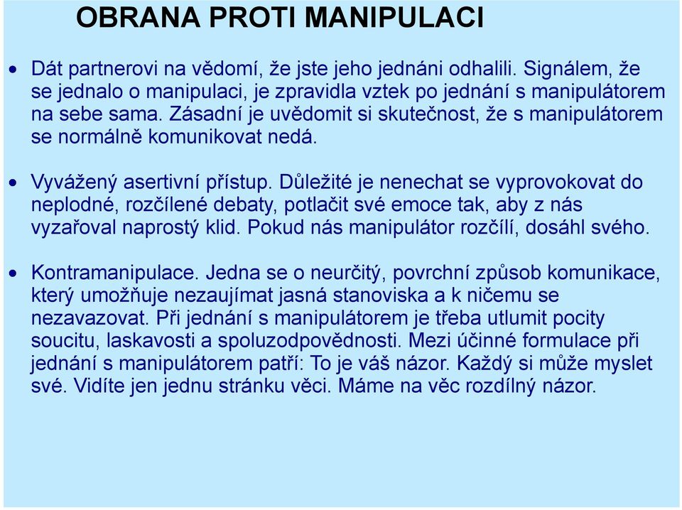Důležité je nenechat se vyprovokovat do neplodné, rozčílené debaty, potlačit své emoce tak, aby z nás vyzařoval naprostý klid. Pokud nás manipulátor rozčílí, dosáhl svého. Kontramanipulace.