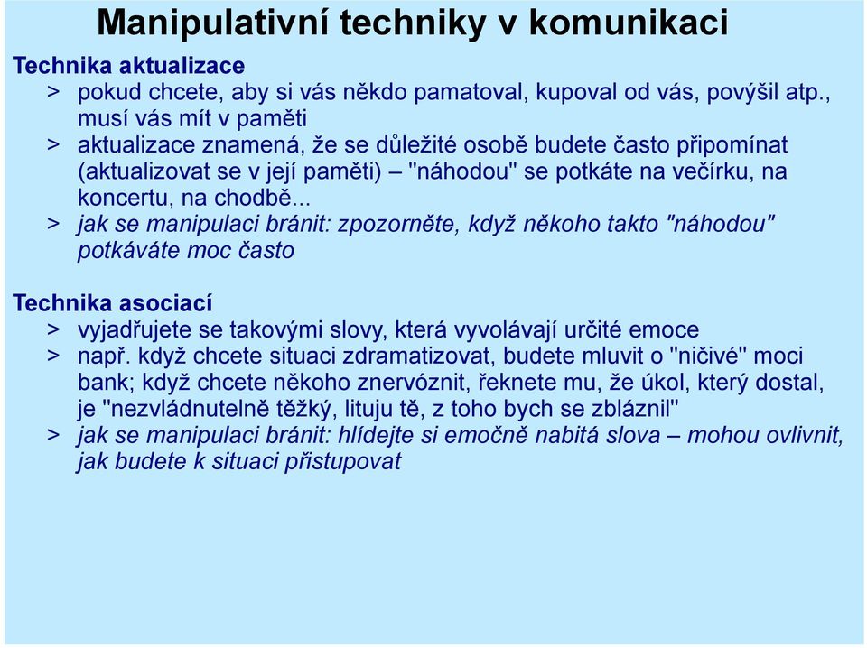 .. > jak se manipulaci bránit: zpozorněte, když někoho takto "náhodou" potkáváte moc často Technika asociací > vyjadřujete se takovými slovy, která vyvolávají určité emoce > např.