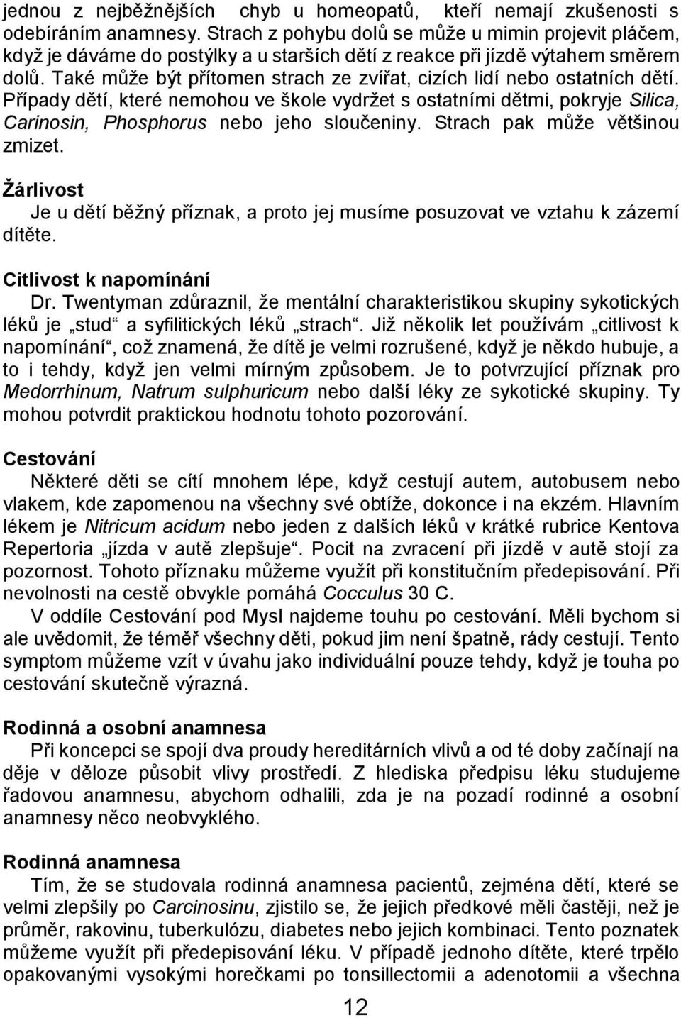 Také můţe být přítomen strach ze zvířat, cizích lidí nebo ostatních dětí. Případy dětí, které nemohou ve škole vydrţet s ostatními dětmi, pokryje Silica, Carinosin, Phosphorus nebo jeho sloučeniny.