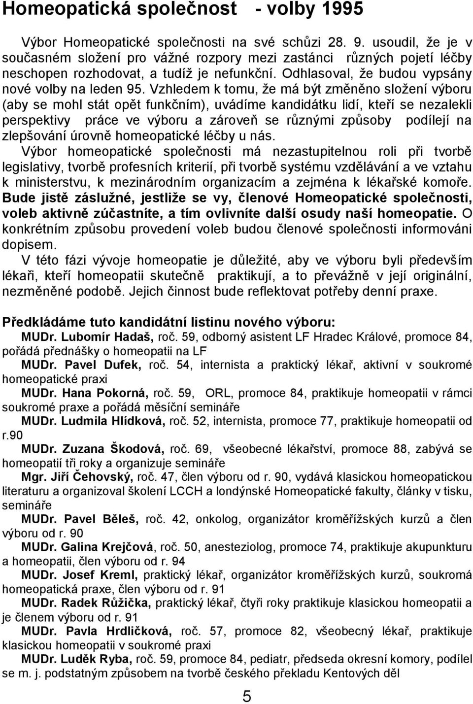 Vzhledem k tomu, ţe má být změněno sloţení výboru (aby se mohl stát opět funkčním), uvádíme kandidátku lidí, kteří se nezalekli perspektivy práce ve výboru a zároveň se různými způsoby podílejí na