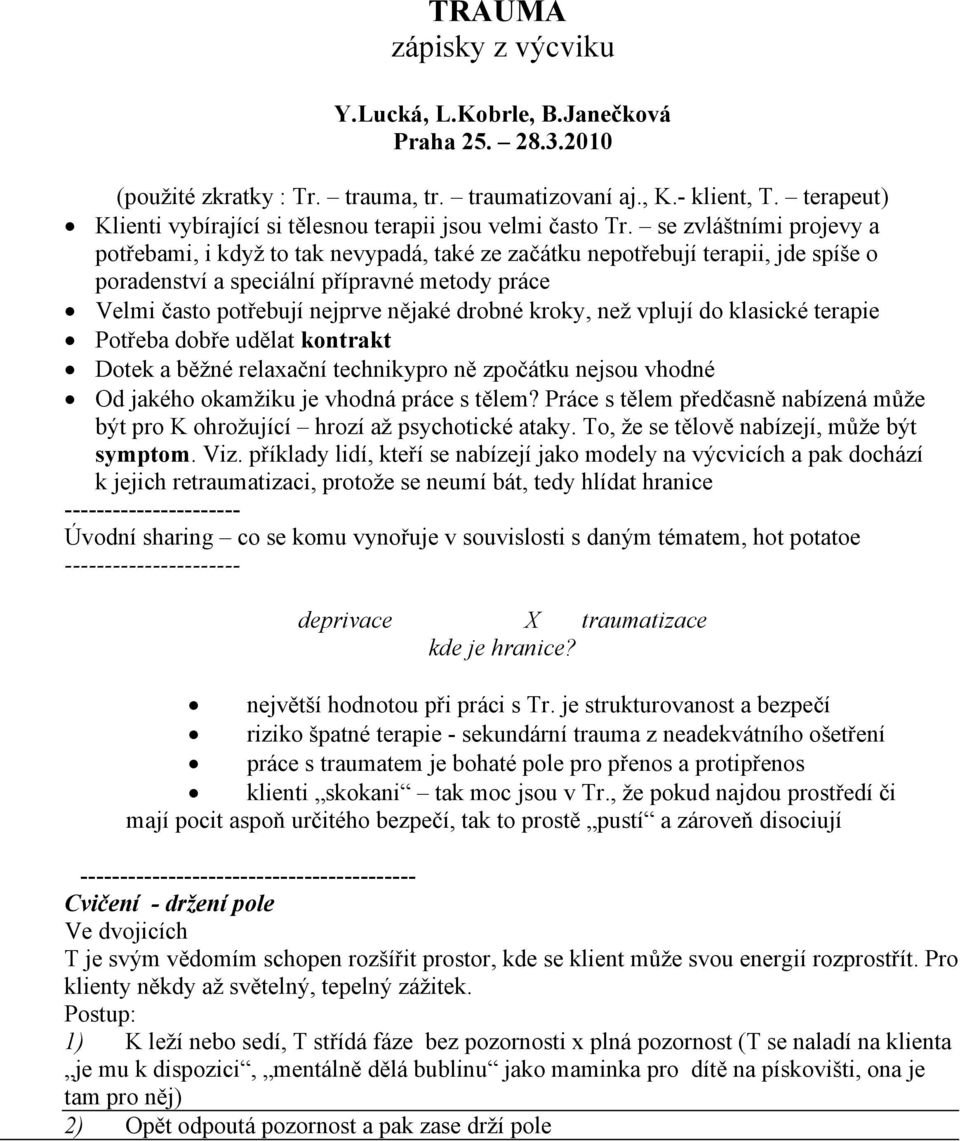 se zvláštními projevy a potřebami, i když to tak nevypadá, také ze začátku nepotřebují terapii, jde spíše o poradenství a speciální přípravné metody práce Velmi často potřebují nejprve nějaké drobné