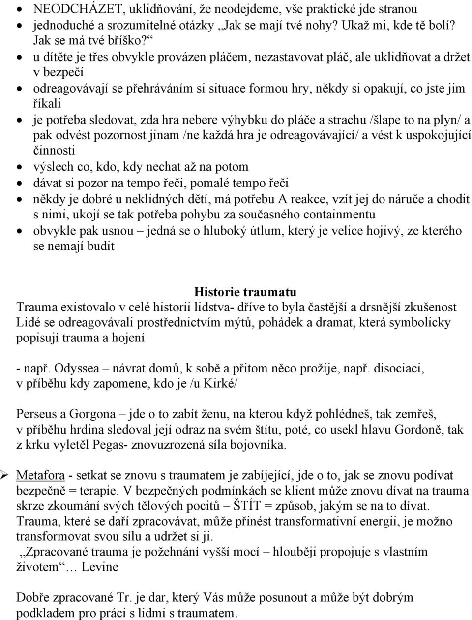 sledovat, zda hra nebere výhybku do pláče a strachu /šlape to na plyn/ a pak odvést pozornost jinam /ne každá hra je odreagovávající/ a vést k uspokojující činnosti výslech co, kdo, kdy nechat až na