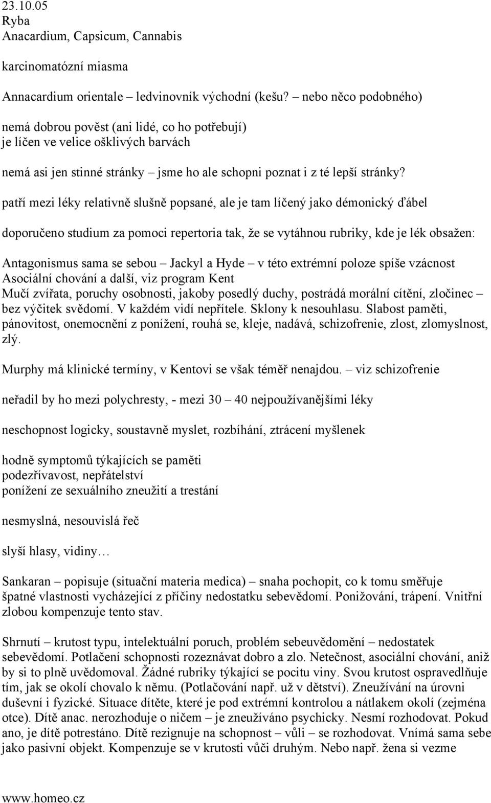 patří mezi léky relativně slušně popsané, ale je tam líčený jako démonický ďábel doporučeno studium za pomoci repertoria tak, že se vytáhnou rubriky, kde je lék obsažen: Antagonismus sama se sebou