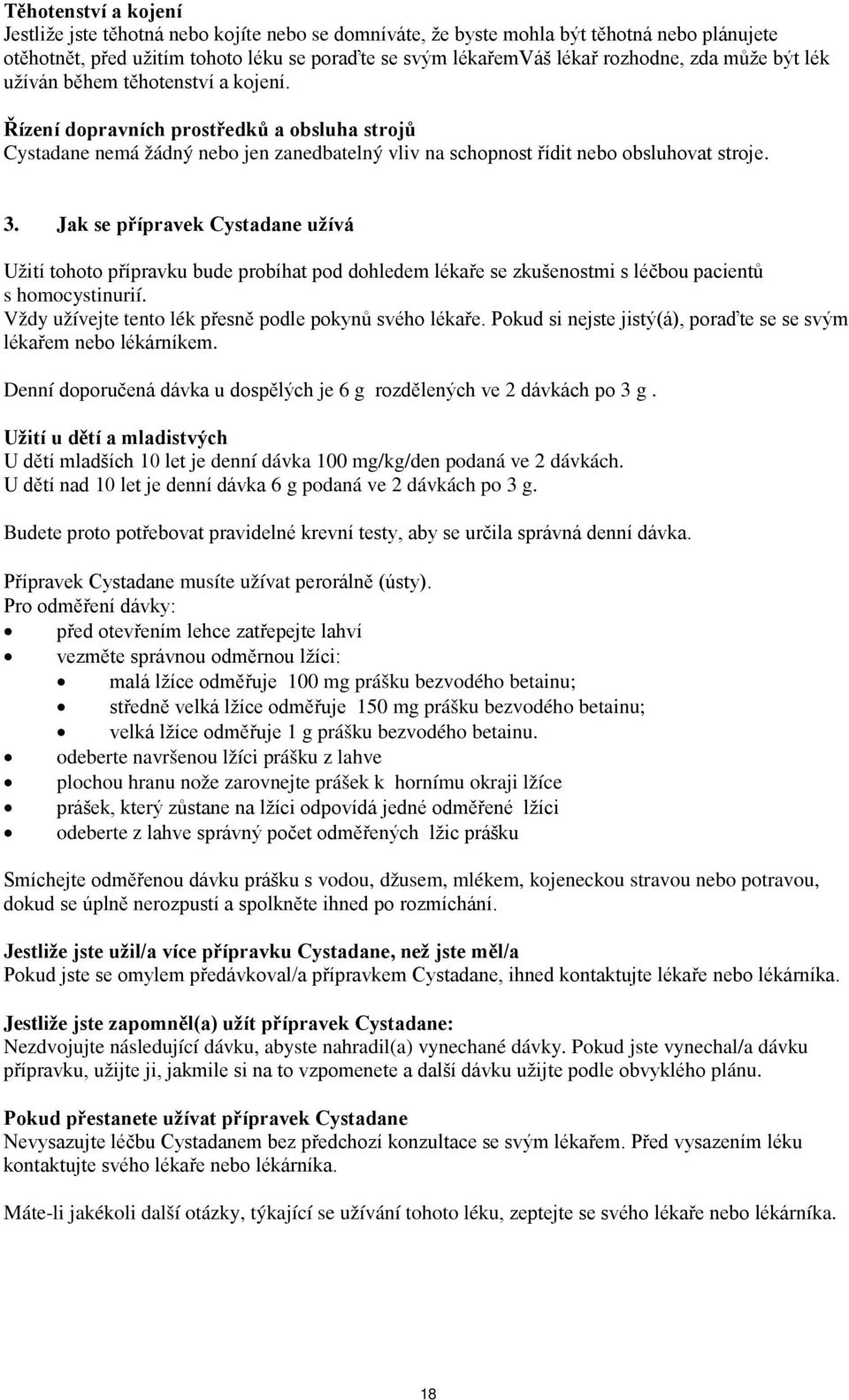 Jak se přípravek Cystadane užívá Užití tohoto přípravku bude probíhat pod dohledem lékaře se zkušenostmi s léčbou pacientů s homocystinurií. Vždy užívejte tento lék přesně podle pokynů svého lékaře.