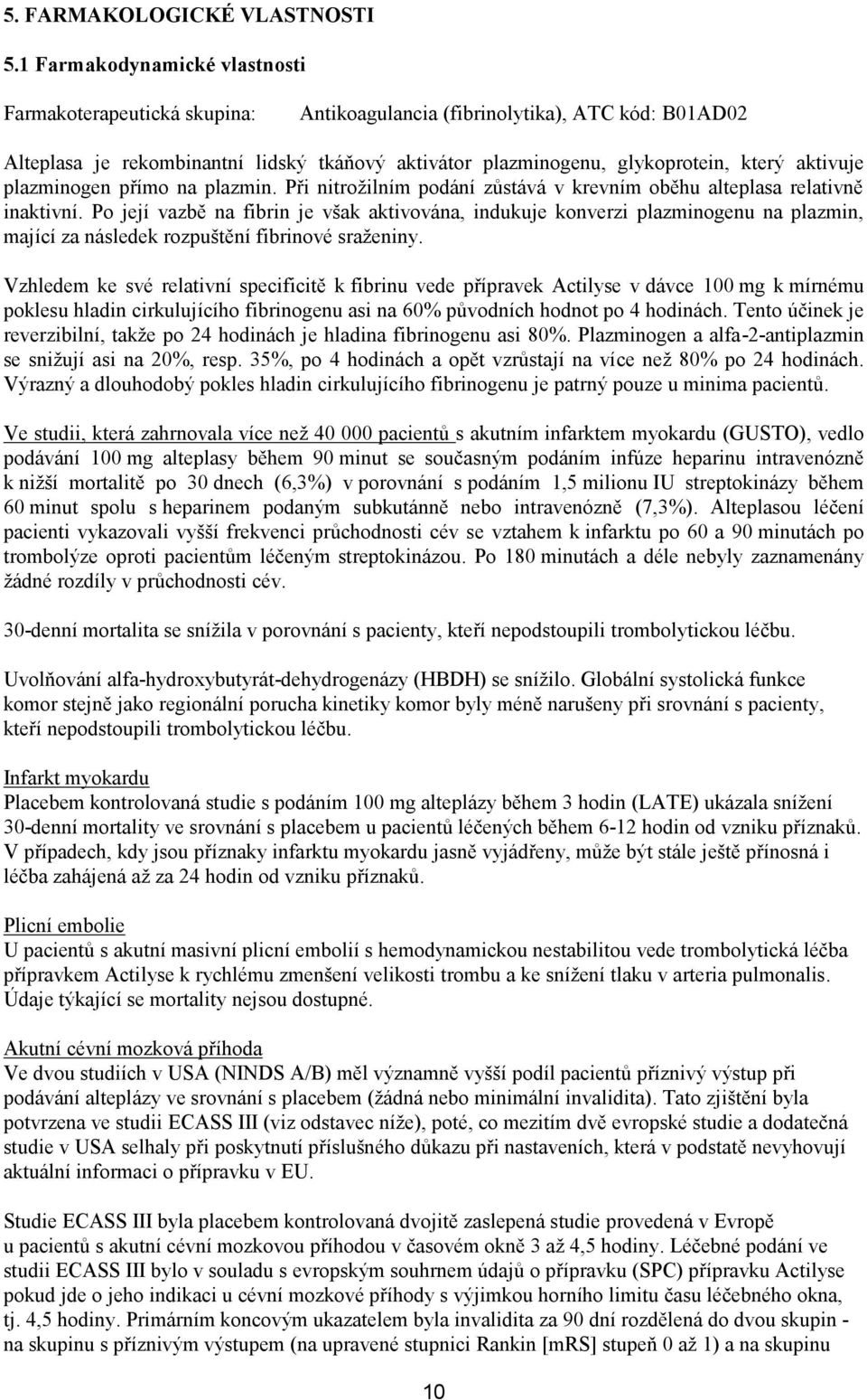 aktivuje plazminogen přímo na plazmin. Při nitrožilním podání zůstává v krevním oběhu alteplasa relativně inaktivní.