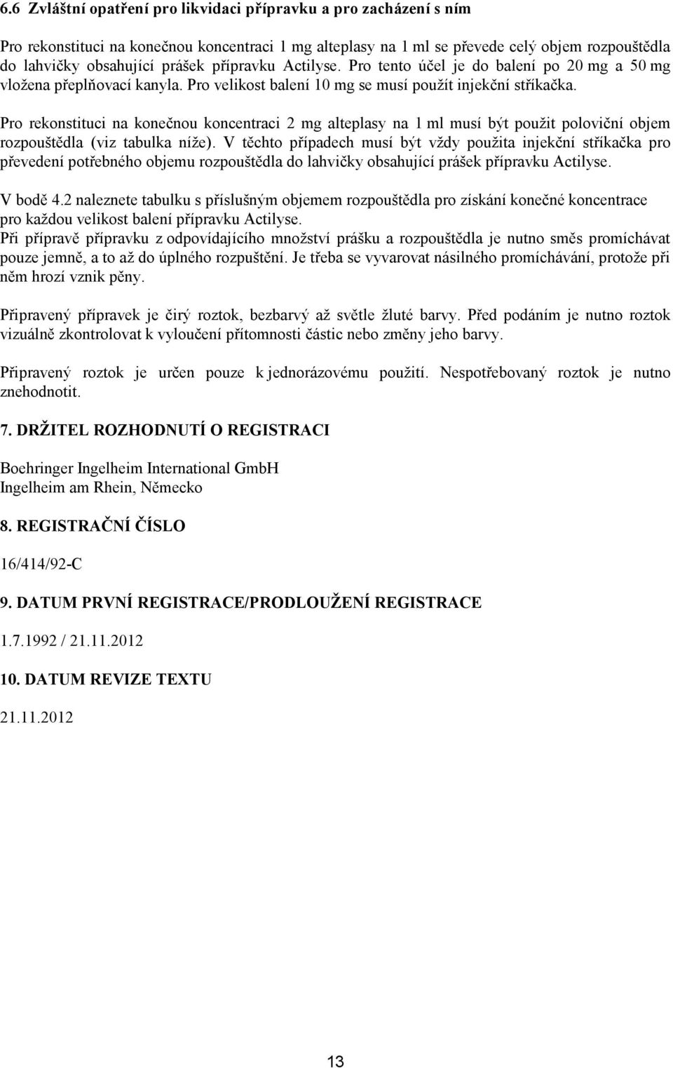 Pro rekonstituci na konečnou koncentraci 2 mg alteplasy na 1 musí být použit poloviční objem rozpouštědla (viz tabulka níže).