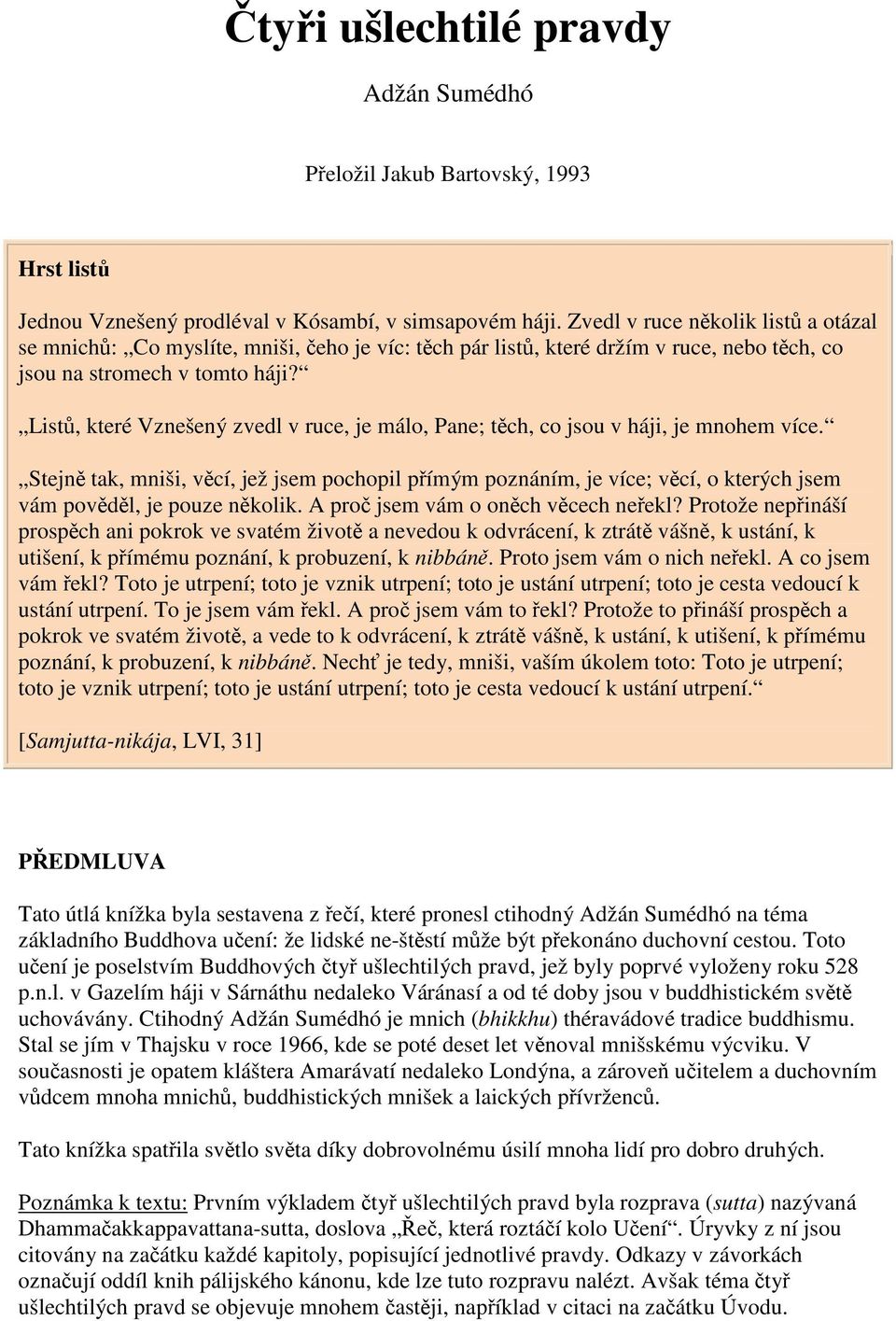 List, které Vznešený zvedl v ruce, je málo, Pane; tch, co jsou v háji, je mnohem více. Stejn tak, mniši, vcí, jež jsem pochopil pímým poznáním, je více; vcí, o kterých jsem vám povdl, je pouze nkolik.