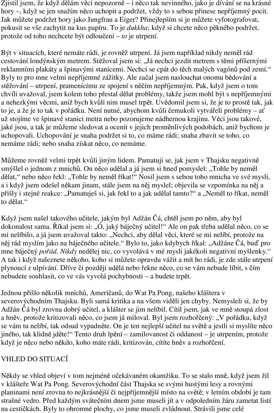 To je dukkha; když si chcete nco pkného podržet, protože od toho nechcete být odloueni to je utrpení. Být v situacích, které nemáte rádi, je rovnž utrpení.